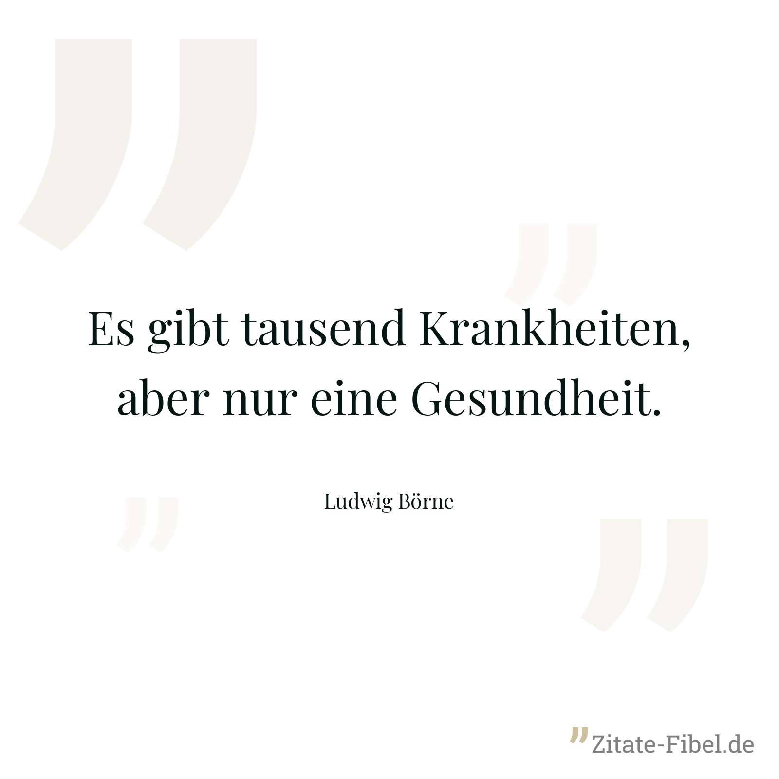 Es gibt tausend Krankheiten, aber nur eine Gesundheit. - Ludwig Börne