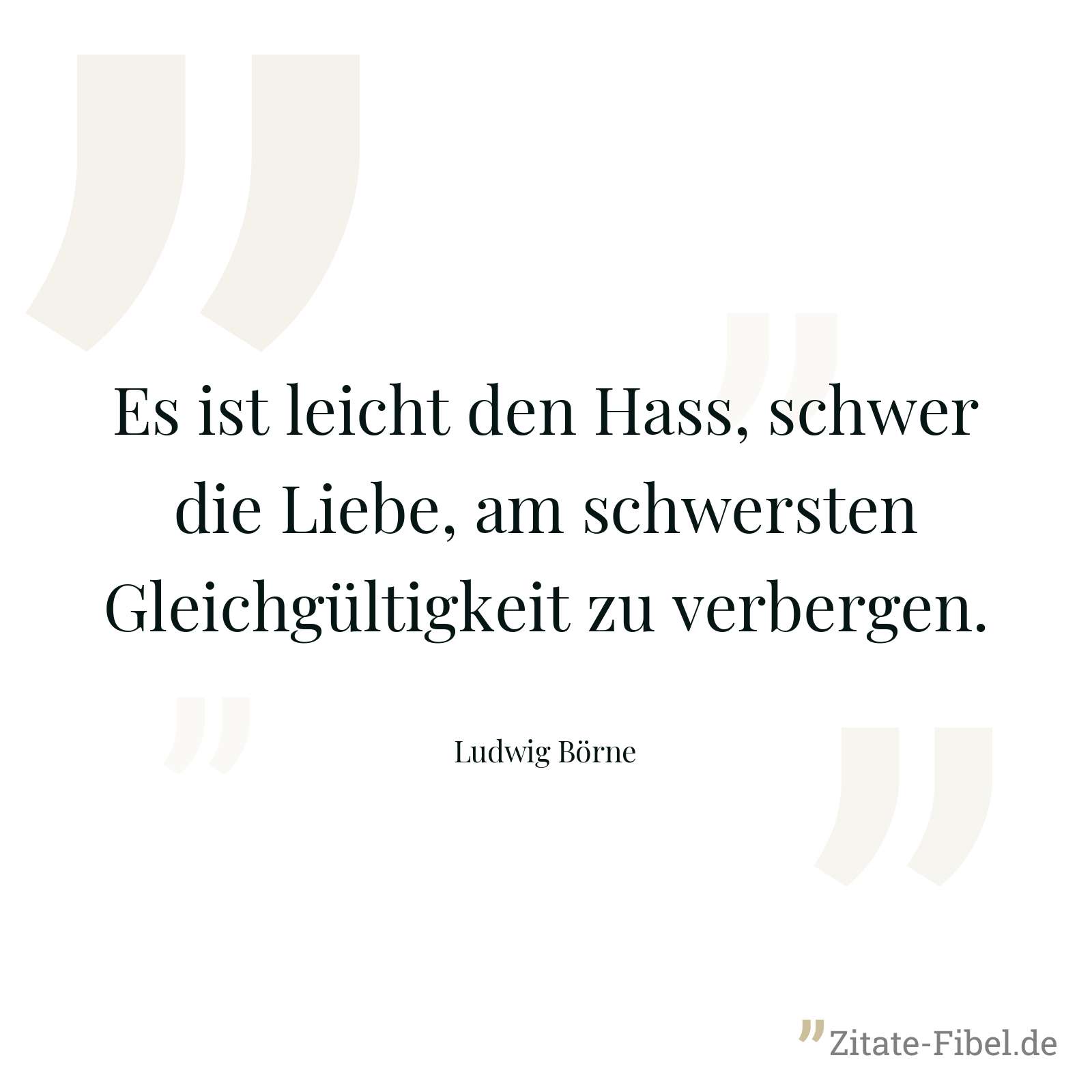 Es ist leicht den Hass, schwer die Liebe, am schwersten Gleichgültigkeit zu verbergen. - Ludwig Börne
