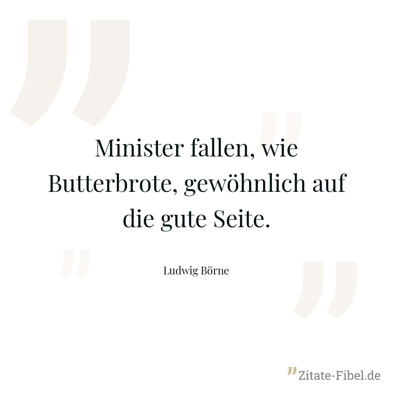 Minister fallen, wie Butterbrote, gewöhnlich auf die gute Seite. - Ludwig Börne
