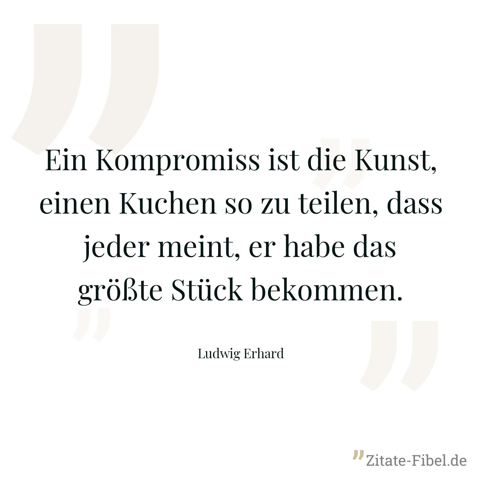 Ein Kompromiss ist die Kunst, einen Kuchen so zu teilen, dass jeder meint, er habe das größte Stück bekommen. - Ludwig Erhard
