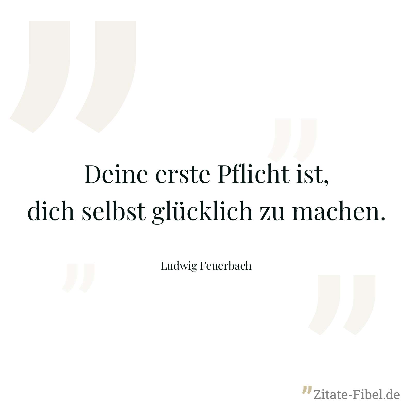 Deine erste Pflicht ist, dich selbst glücklich zu machen. - Ludwig Feuerbach