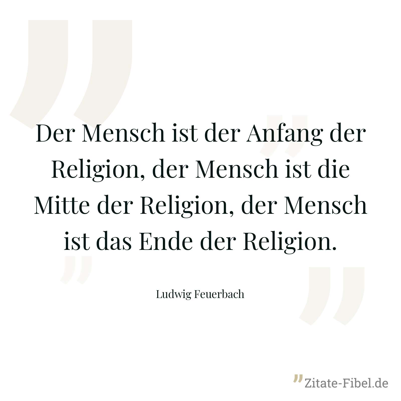Der Mensch ist der Anfang der Religion, der Mensch ist die Mitte der Religion, der Mensch ist das Ende der Religion. - Ludwig Feuerbach