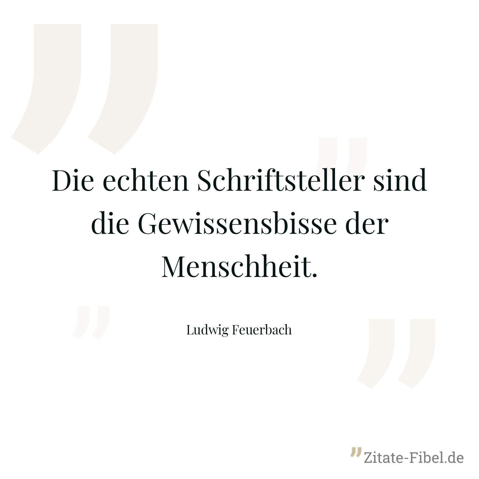 Die echten Schriftsteller sind die Gewissensbisse der Menschheit. - Ludwig Feuerbach