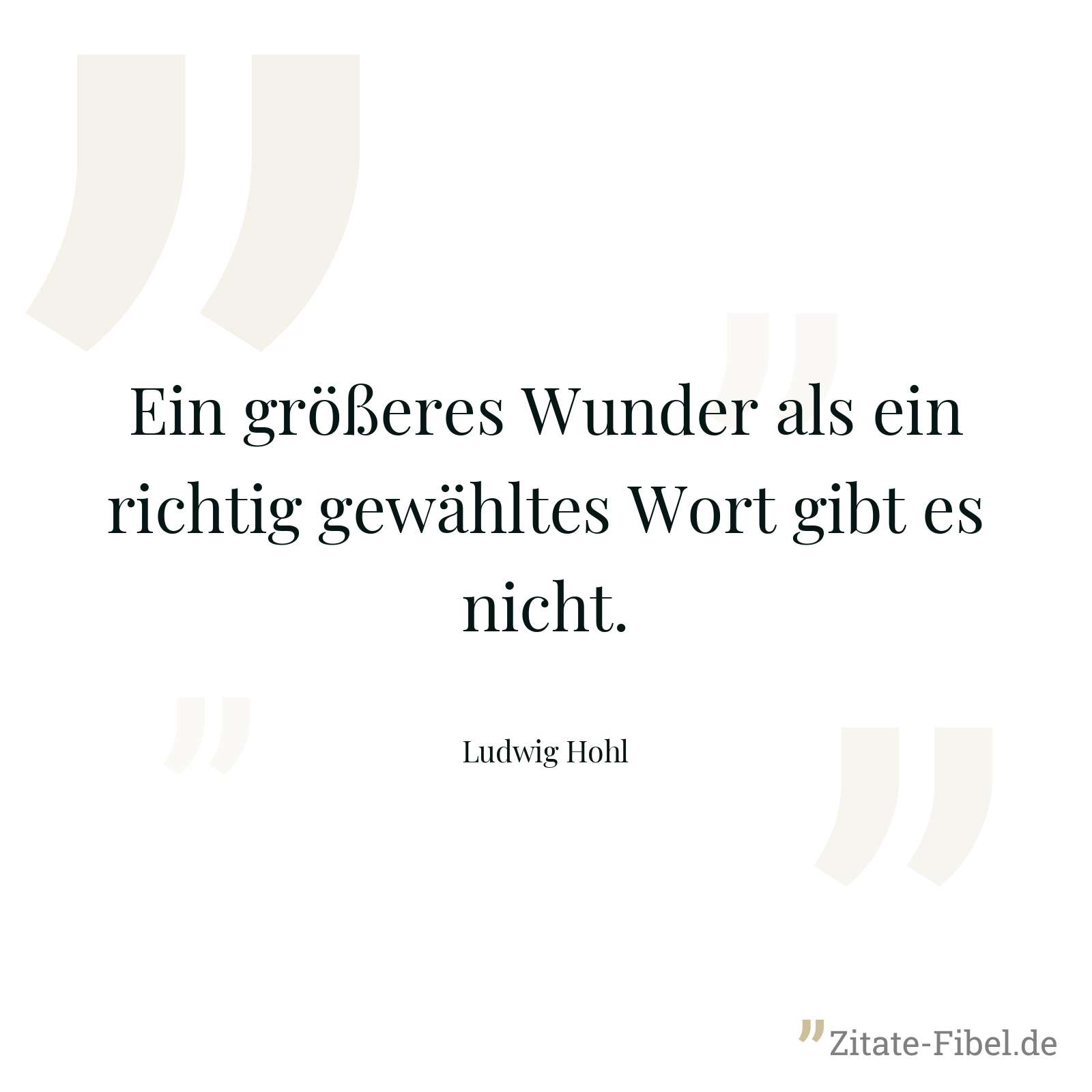 Ein größeres Wunder als ein richtig gewähltes Wort gibt es nicht. - Ludwig Hohl