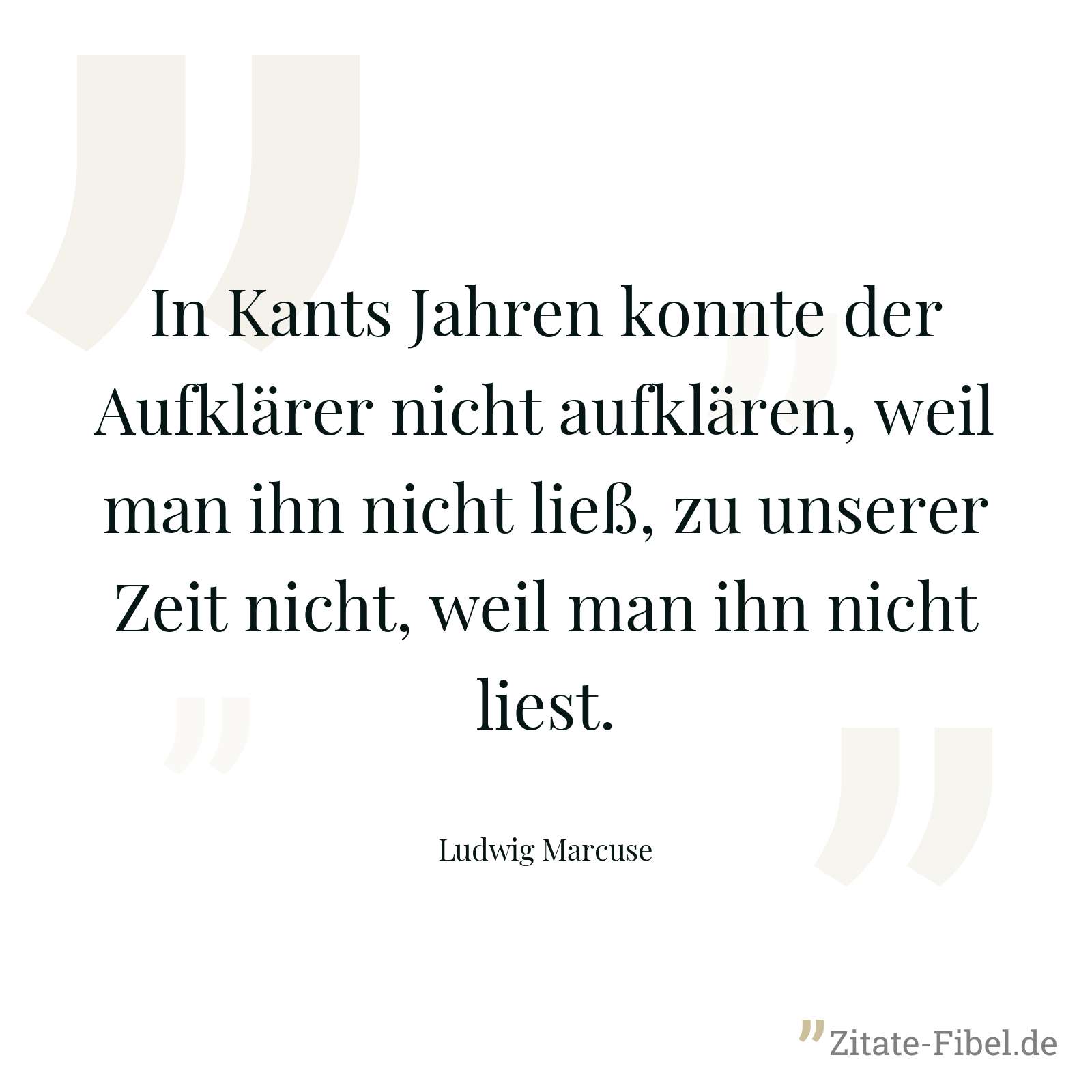 In Kants Jahren konnte der Aufklärer nicht aufklären, weil man ihn nicht ließ, zu unserer Zeit nicht, weil man ihn nicht liest. - Ludwig Marcuse