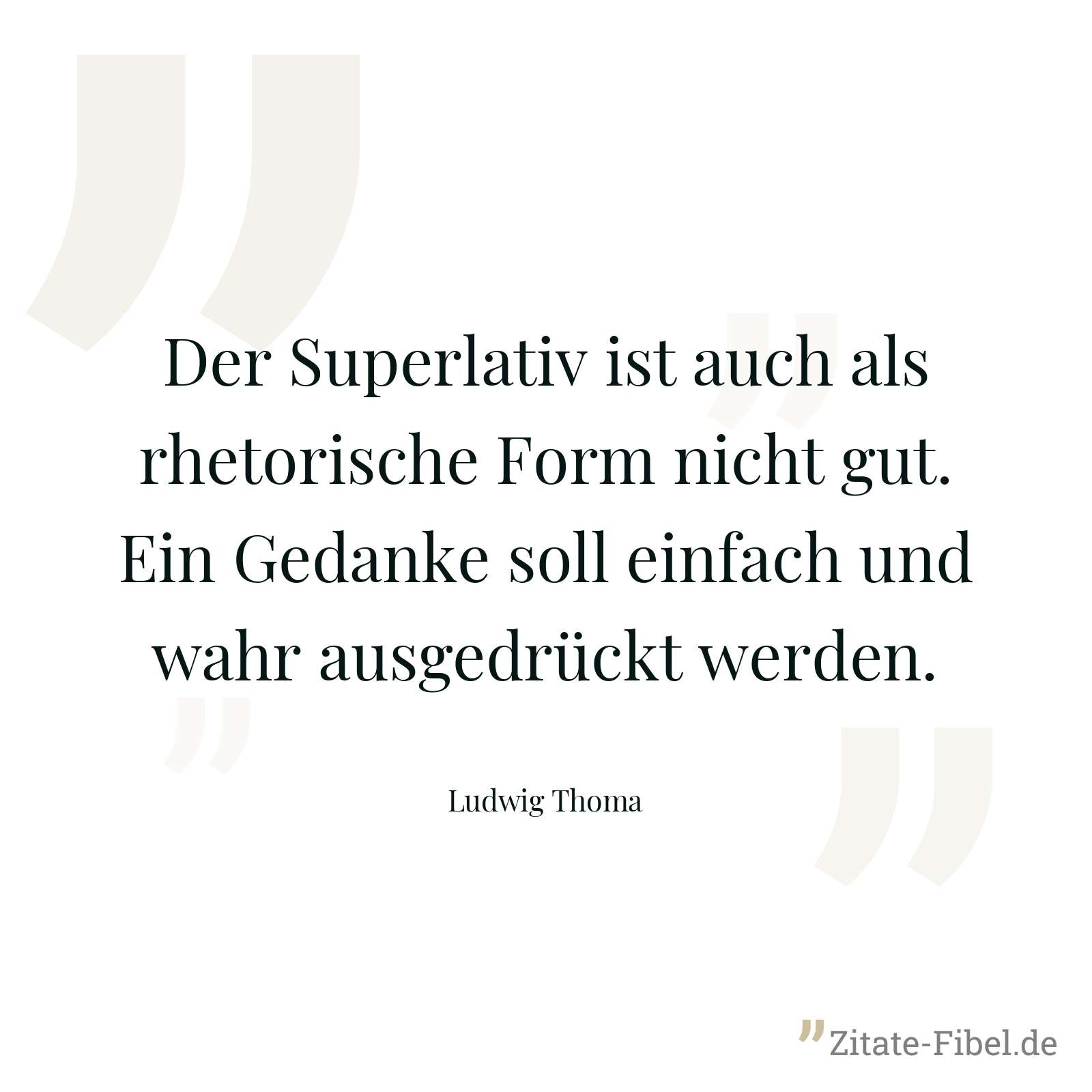 Der Superlativ ist auch als rhetorische Form nicht gut. Ein Gedanke soll einfach und wahr ausgedrückt werden. - Ludwig Thoma