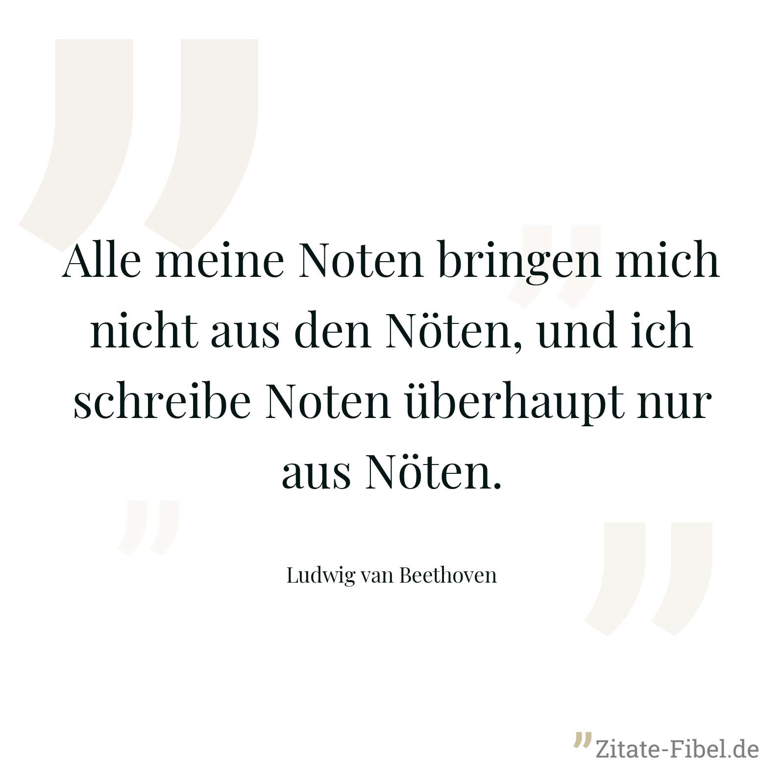 Alle meine Noten bringen mich nicht aus den Nöten, und ich schreibe Noten überhaupt nur aus Nöten. - Ludwig van Beethoven