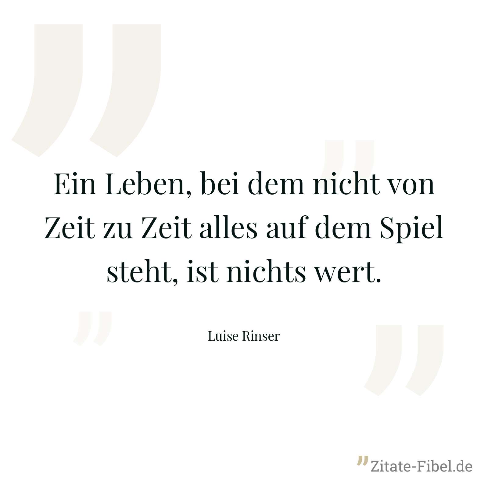 Ein Leben, bei dem nicht von Zeit zu Zeit alles auf dem Spiel steht, ist nichts wert. - Luise Rinser