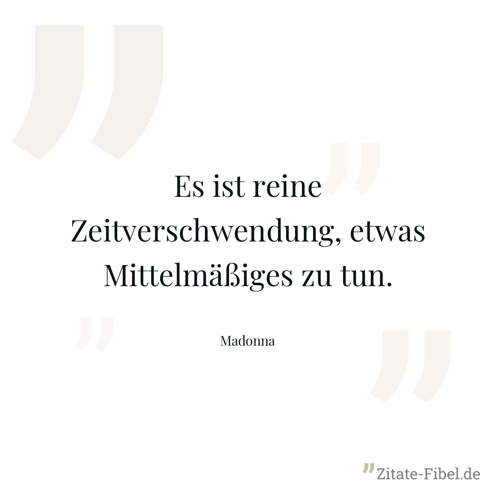 Es ist reine Zeitverschwendung, etwas Mittelmäßiges zu tun. - Madonna