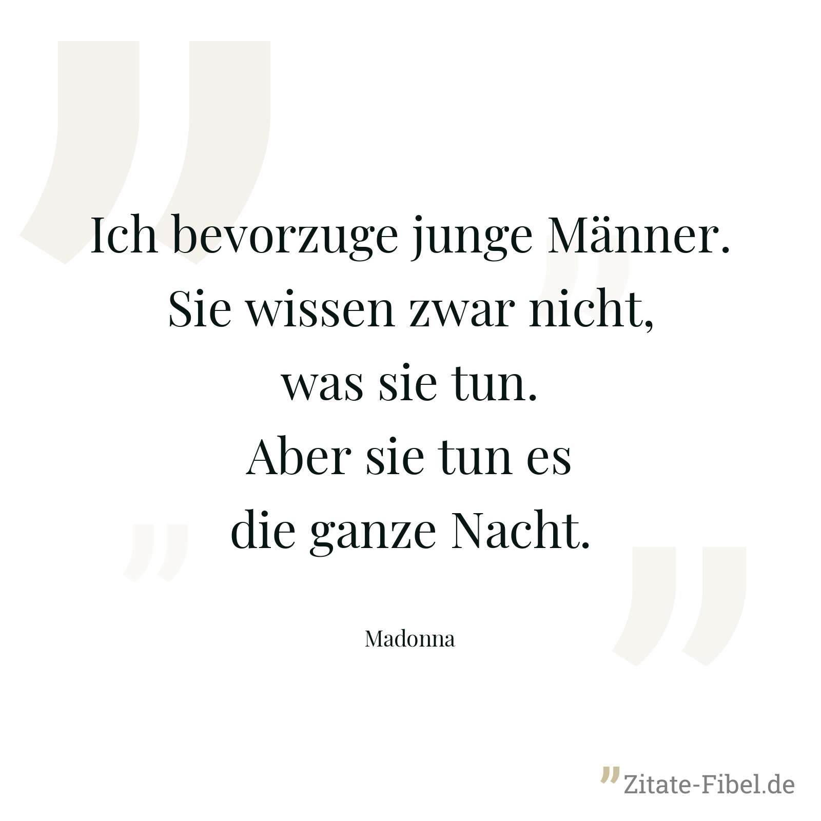 Ich bevorzuge junge Männer. Sie wissen zwar nicht, was sie tun. Aber sie tun es die ganze Nacht. - Madonna