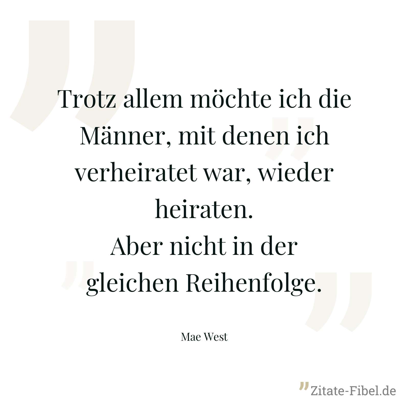 Trotz allem möchte ich die Männer, mit denen ich verheiratet war, wieder heiraten. Aber nicht in der gleichen Reihenfolge. - Mae West