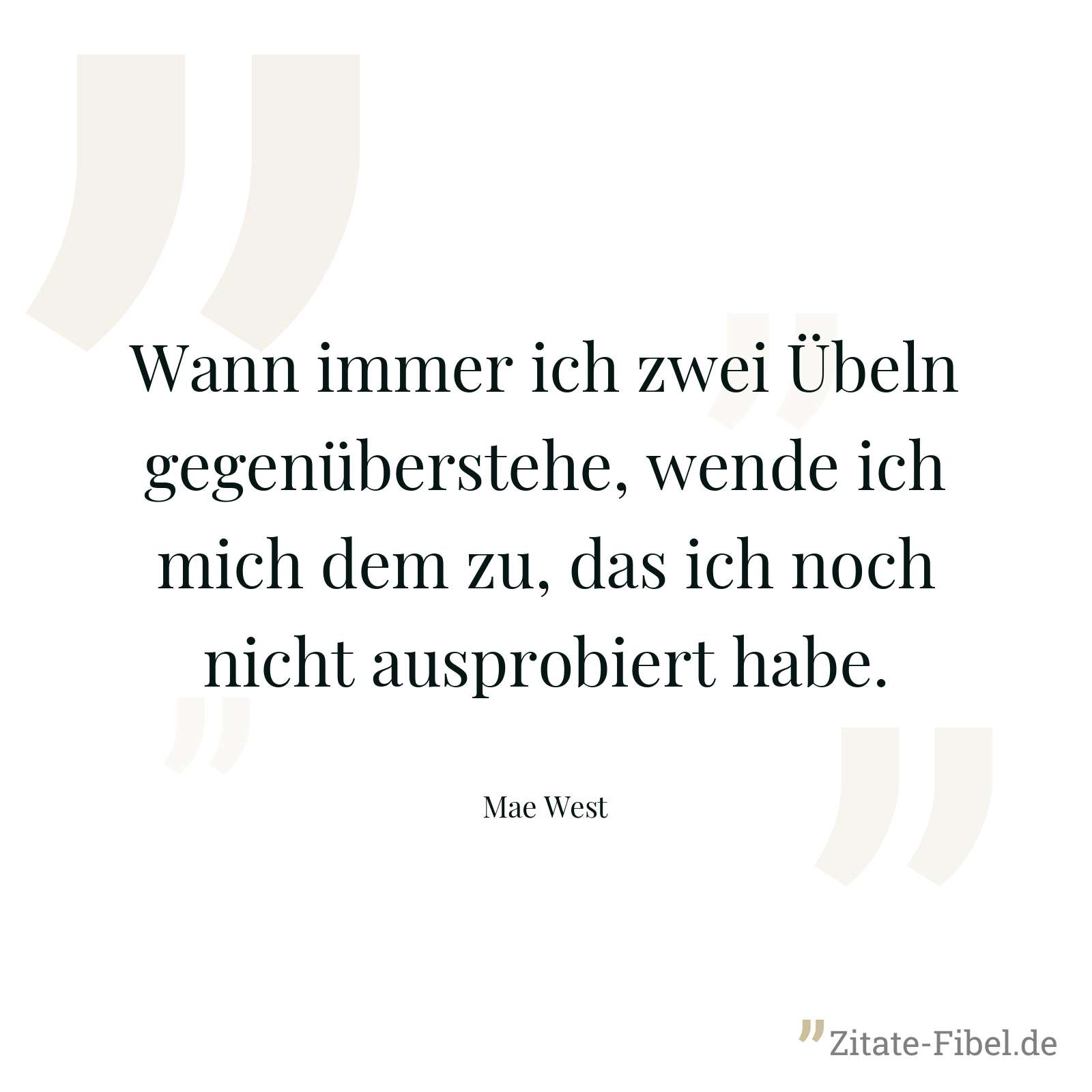 Wann immer ich zwei Übeln gegenüberstehe, wende ich mich dem zu, das ich noch nicht ausprobiert habe. - Mae West