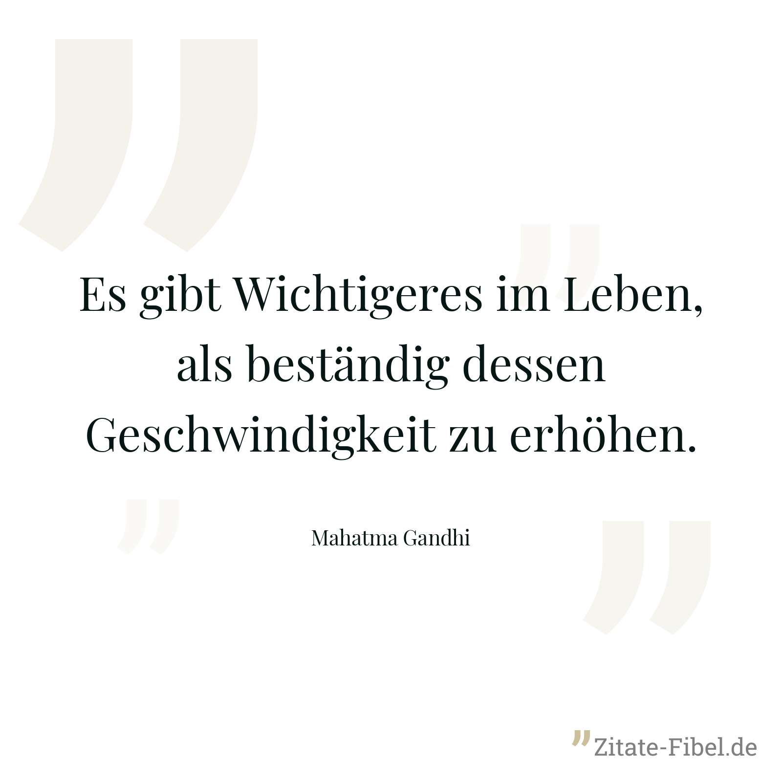Es gibt Wichtigeres im Leben, als beständig dessen Geschwindigkeit zu erhöhen. - Mahatma Gandhi