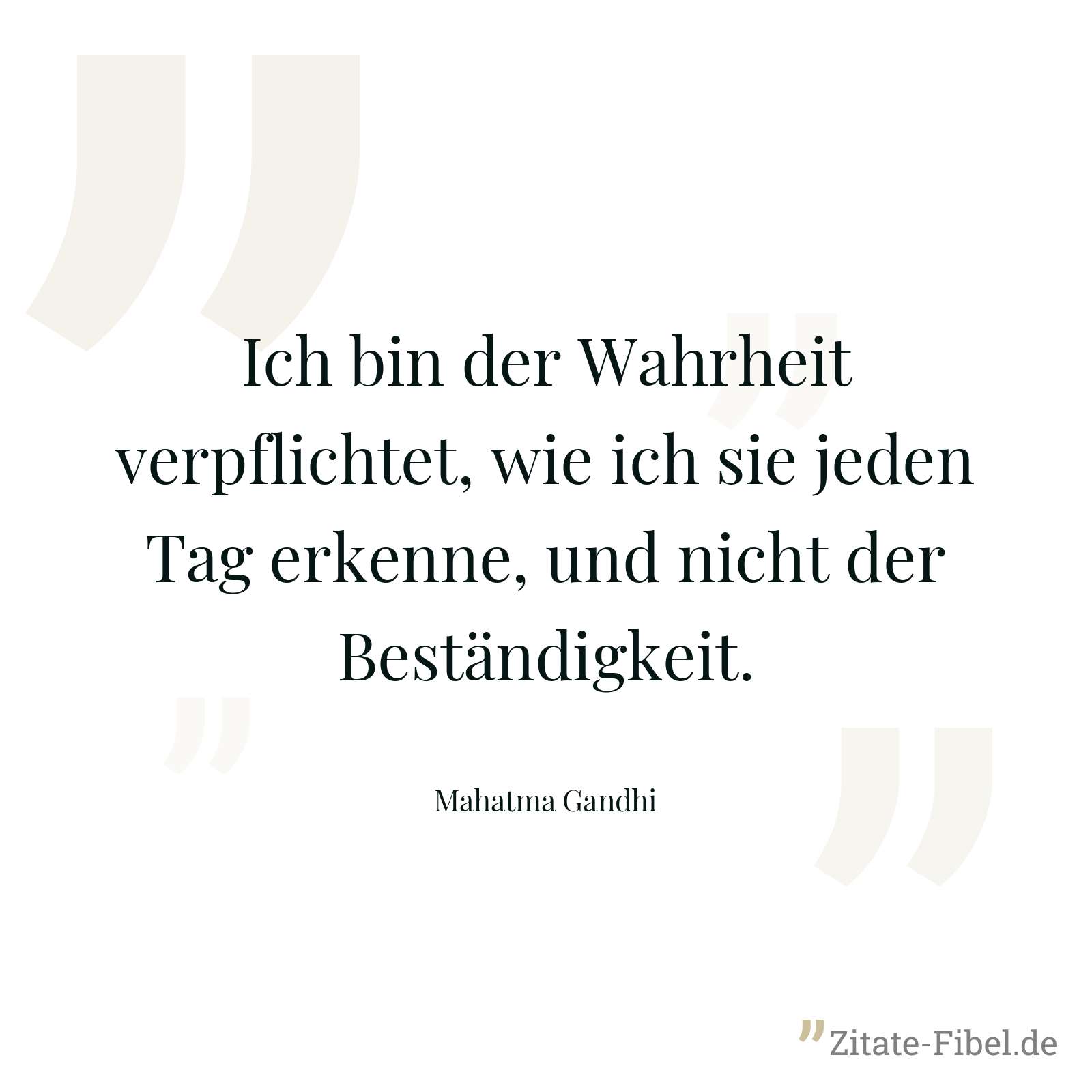 Ich bin der Wahrheit verpflichtet, wie ich sie jeden Tag erkenne, und nicht der Beständigkeit. - Mahatma Gandhi