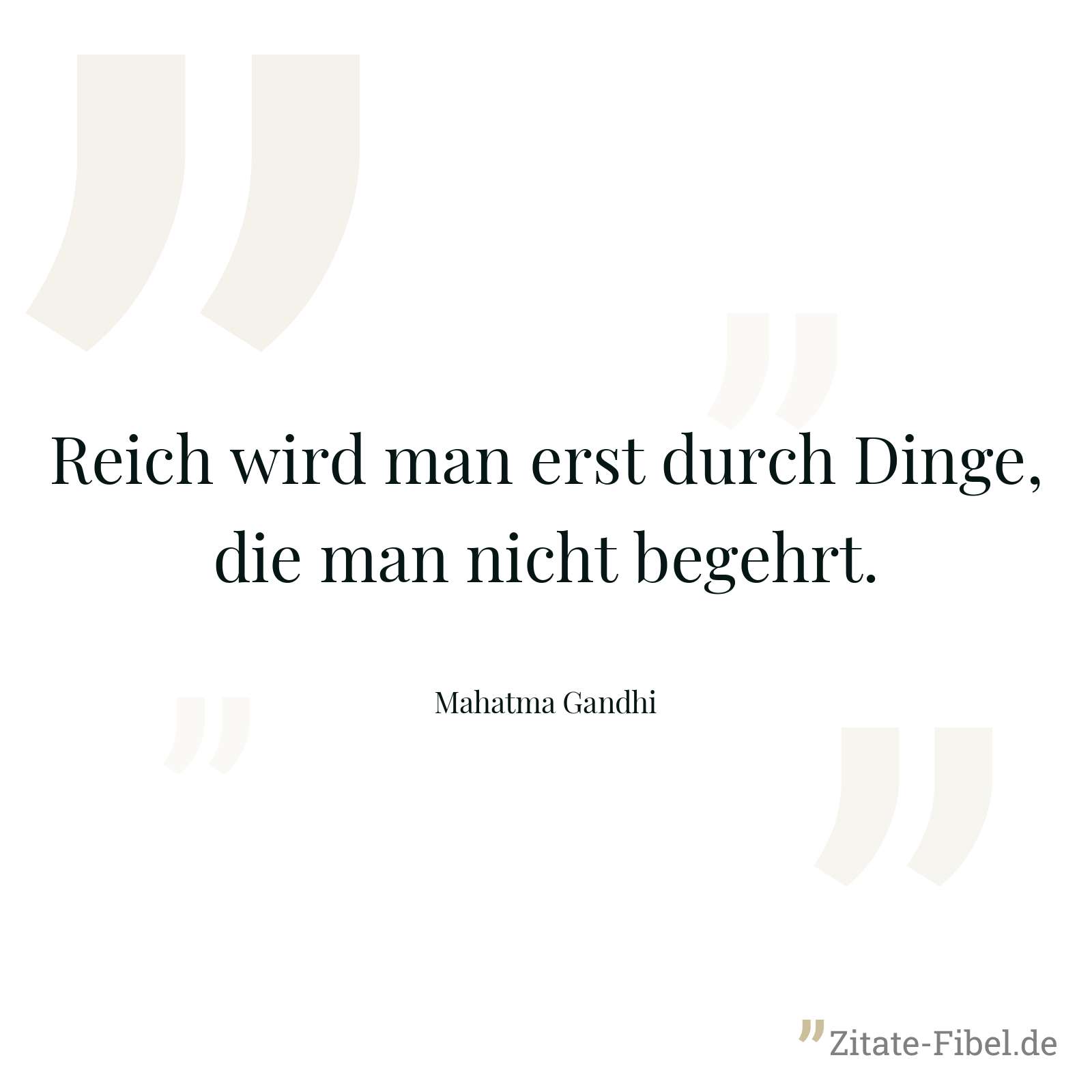 Reich wird man erst durch Dinge, die man nicht begehrt. - Mahatma Gandhi