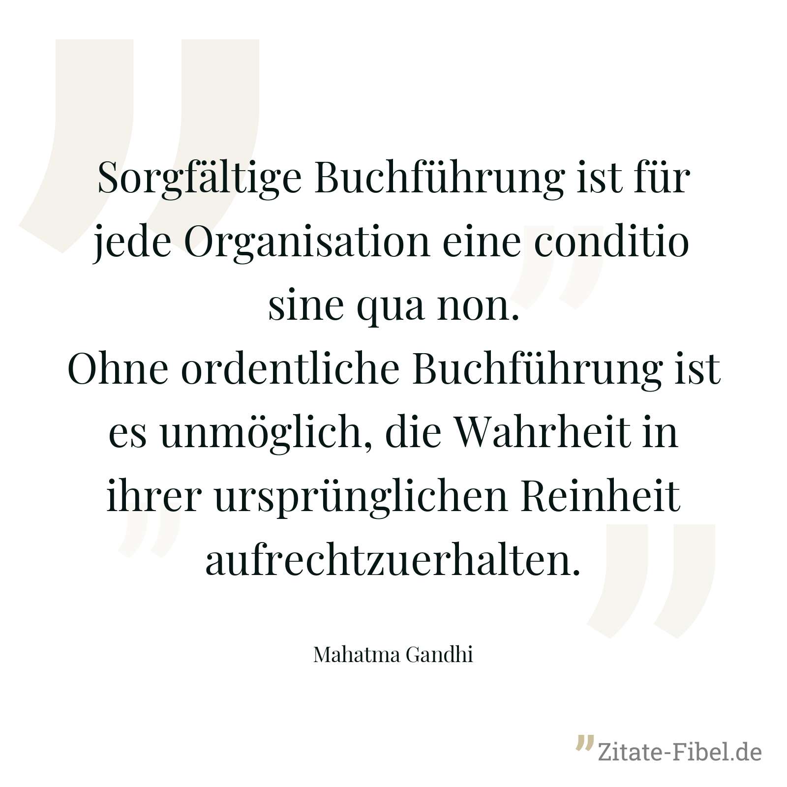Sorgfältige Buchführung ist für jede Organisation eine conditio sine qua non. Ohne ordentliche Buchführung ist es unmöglich, die Wahrheit in ihrer ursprünglichen Reinheit aufrechtzuerhalten. - Mahatma Gandhi