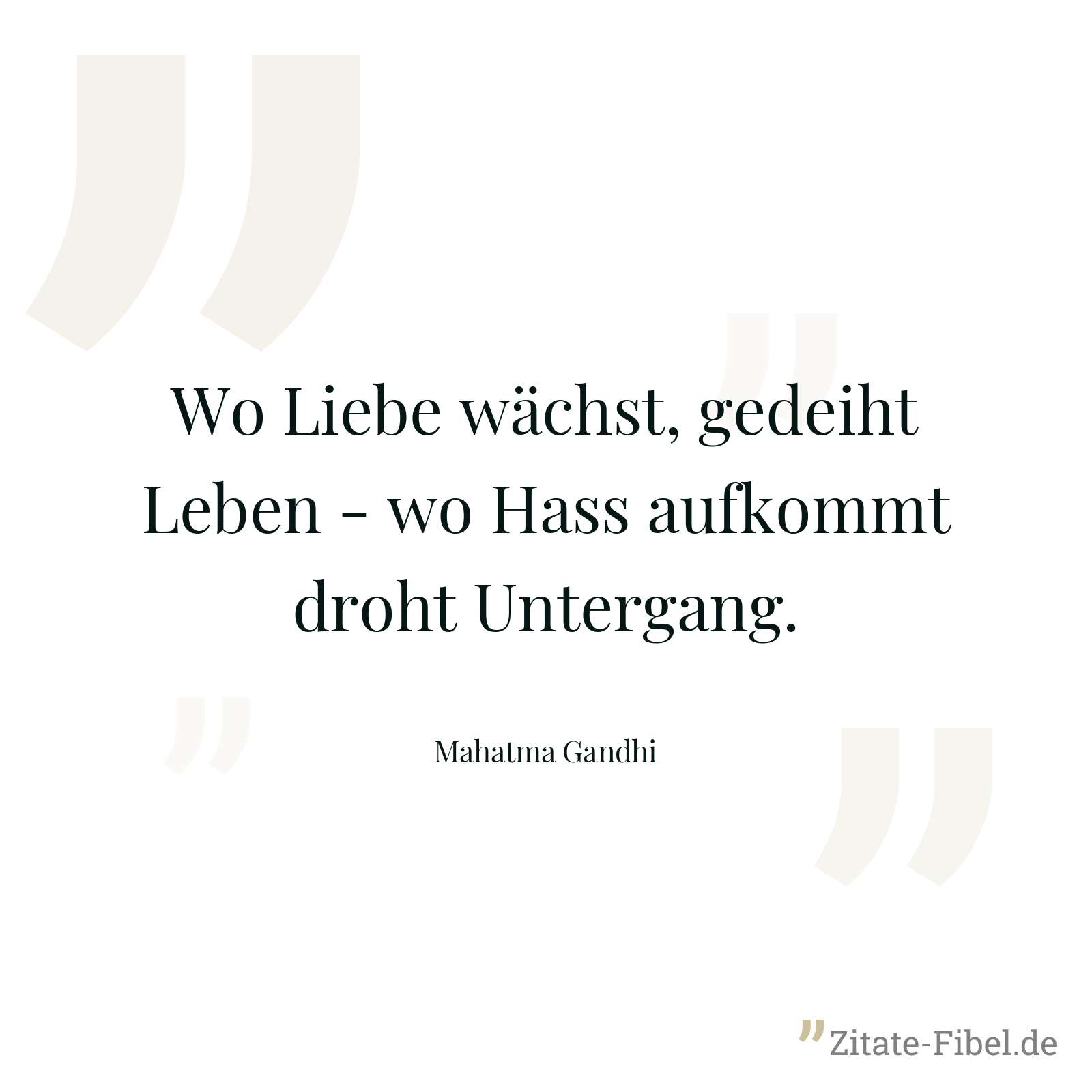 Wo Liebe wächst, gedeiht Leben - wo Hass aufkommt droht Untergang. - Mahatma Gandhi