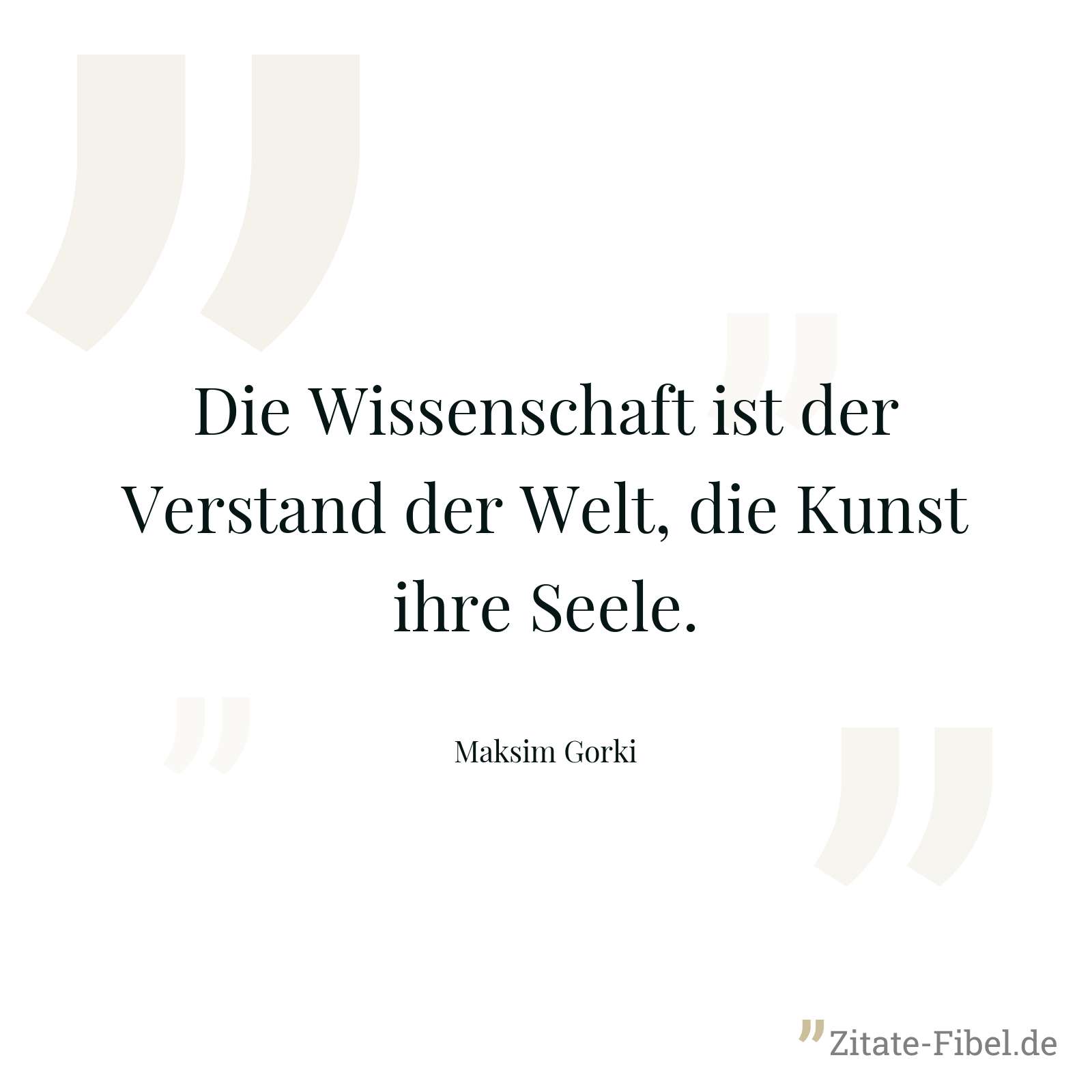 Die Wissenschaft ist der Verstand der Welt, die Kunst ihre Seele. - Maksim Gorki