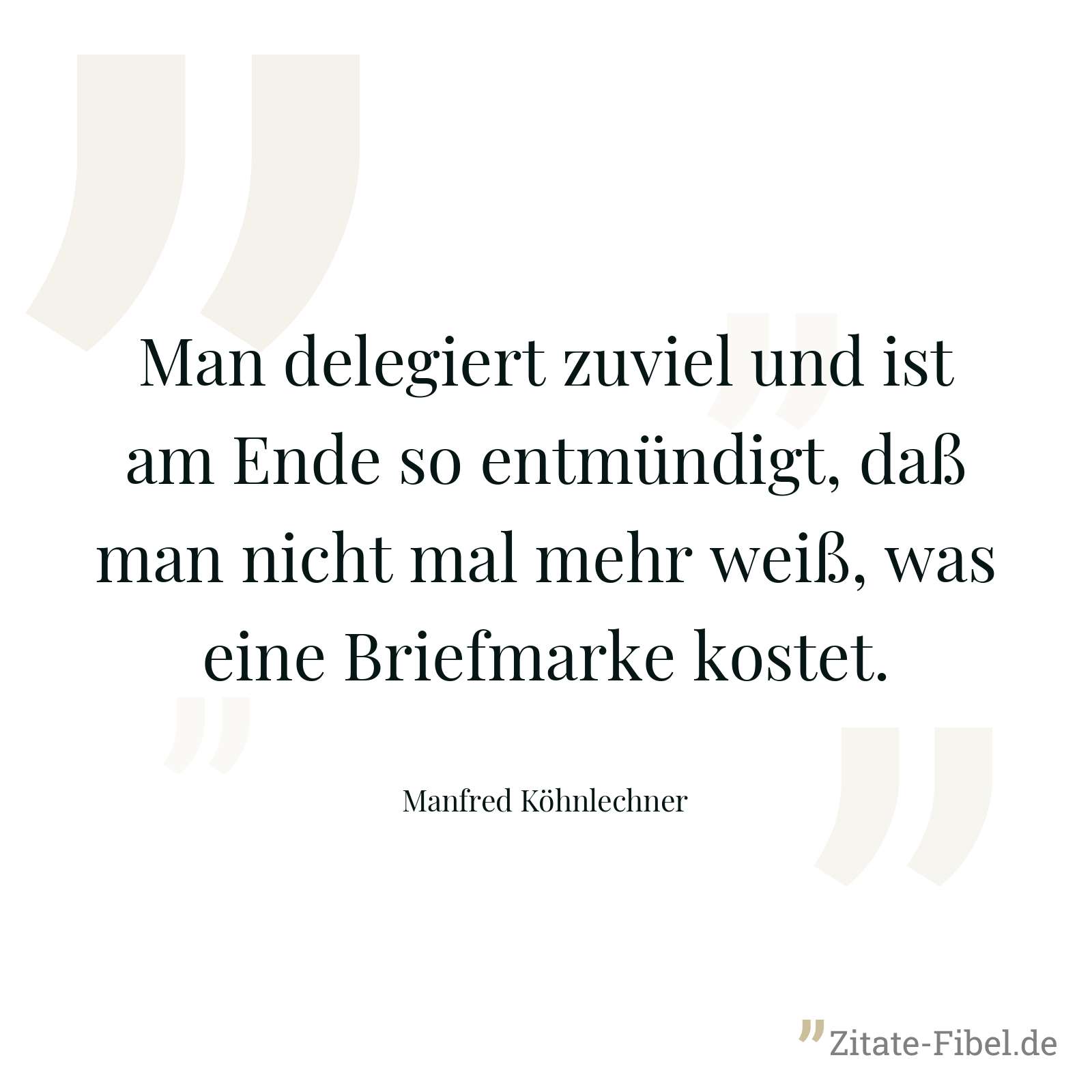 Man delegiert zuviel und ist am Ende so entmündigt, daß man nicht mal mehr weiß, was eine Briefmarke kostet. - Manfred Köhnlechner