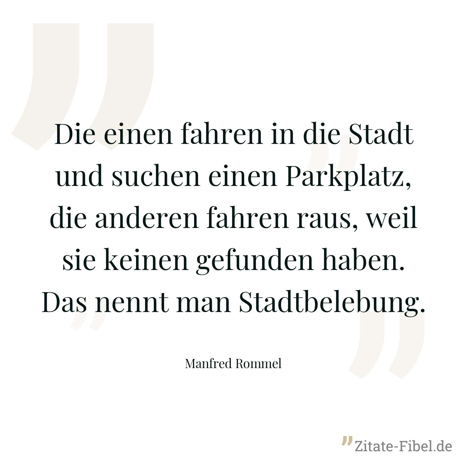 Die einen fahren in die Stadt und suchen einen Parkplatz, die anderen fahren raus, weil sie keinen gefunden haben. Das nennt man Stadtbelebung. - Manfred Rommel