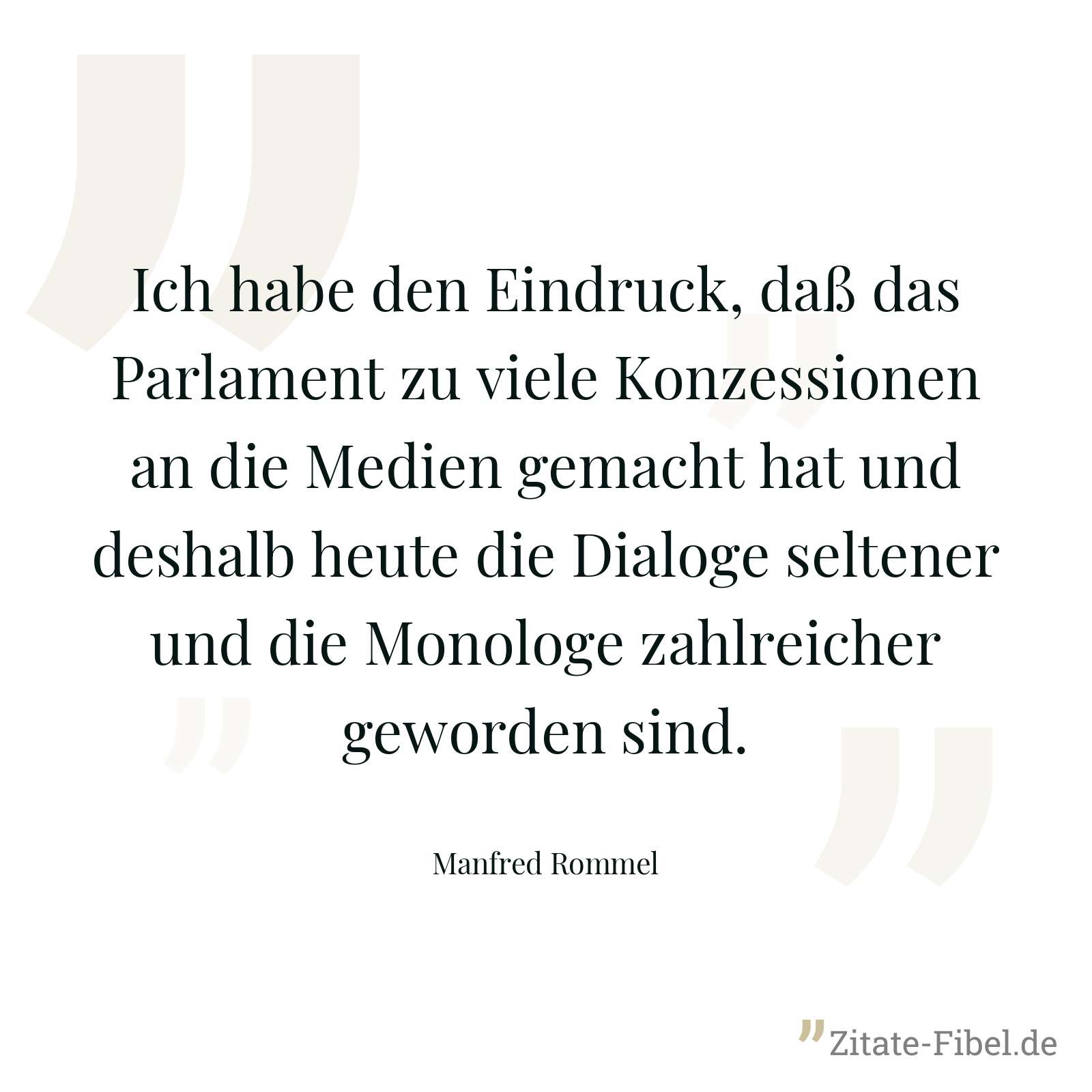 Ich habe den Eindruck, daß das Parlament zu viele Konzessionen an die Medien gemacht hat und deshalb heute die Dialoge seltener und die Monologe zahlreicher geworden sind. - Manfred Rommel