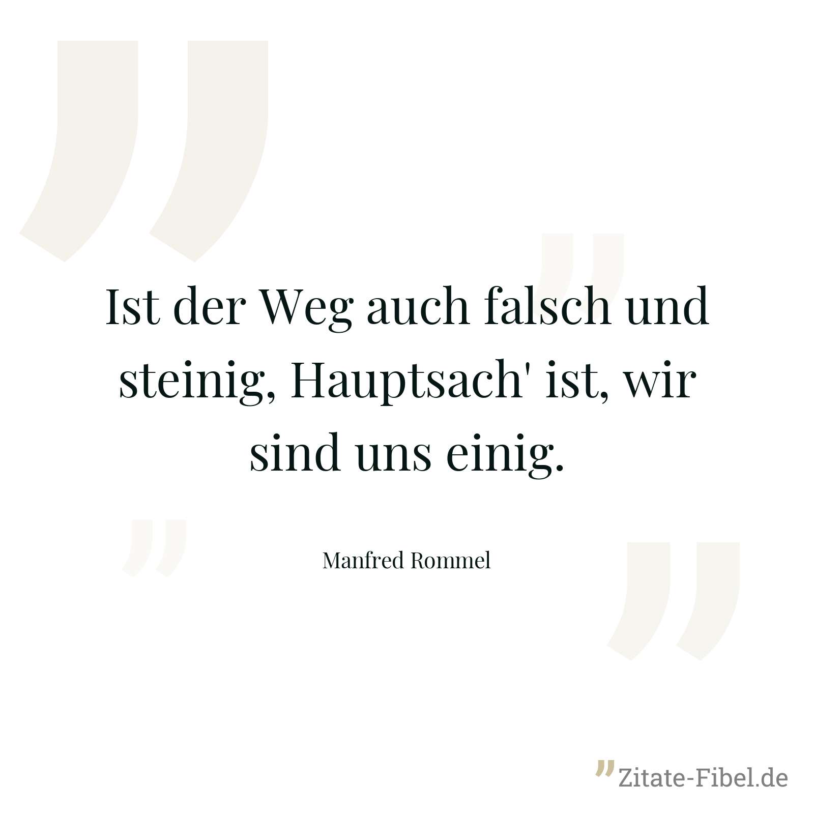 Ist der Weg auch falsch und steinig, Hauptsach' ist, wir sind uns einig. - Manfred Rommel