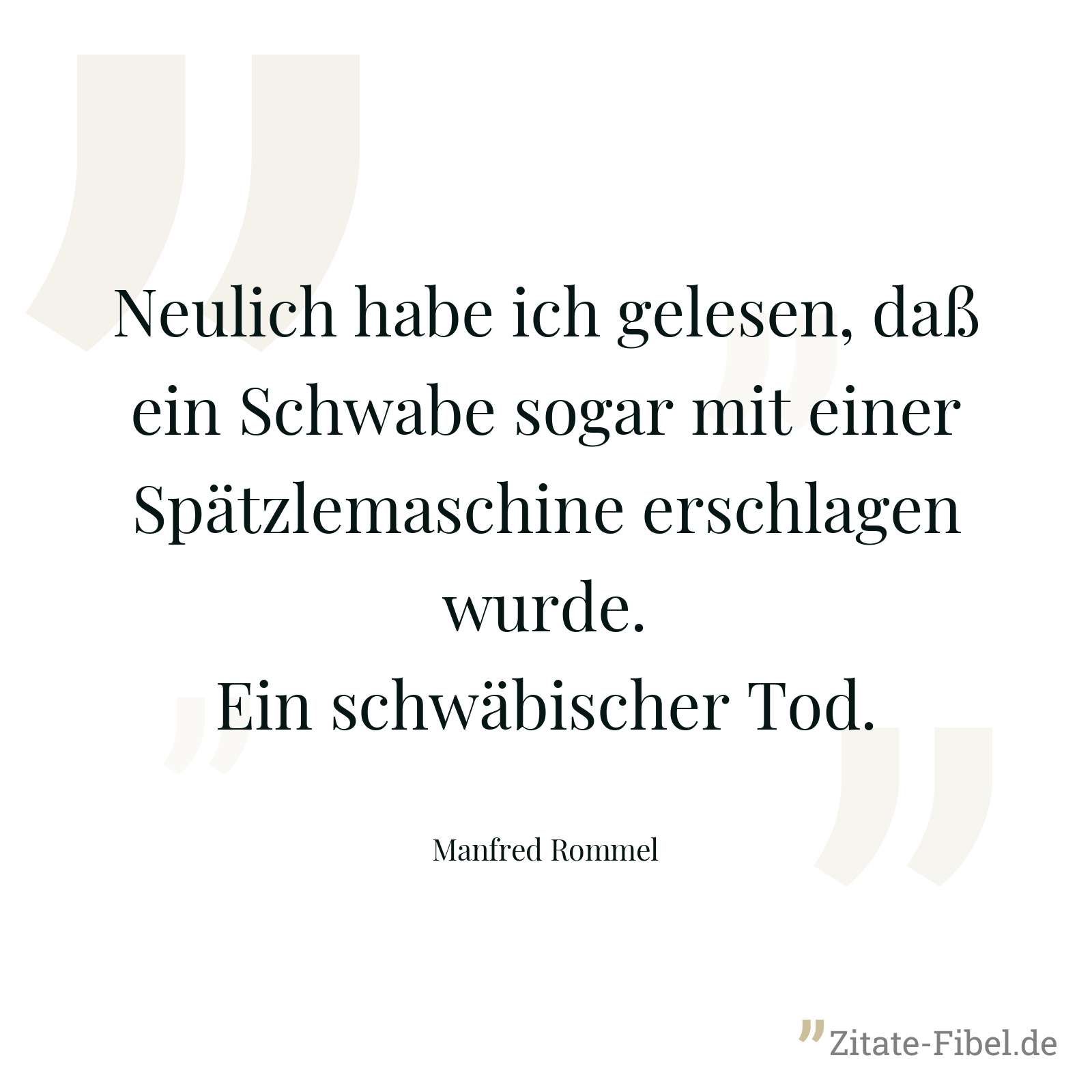 Neulich habe ich gelesen, daß ein Schwabe sogar mit einer Spätzlemaschine erschlagen wurde. Ein schwäbischer Tod. - Manfred Rommel