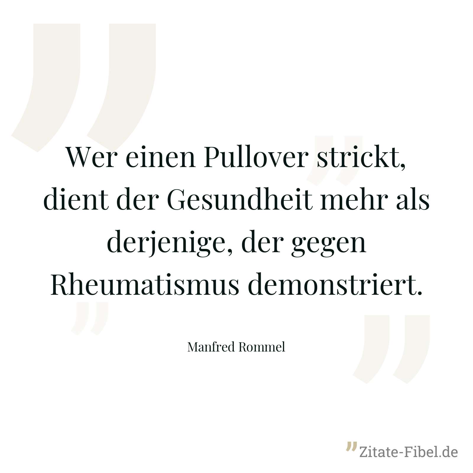Wer einen Pullover strickt, dient der Gesundheit mehr als derjenige, der gegen Rheumatismus demonstriert. - Manfred Rommel