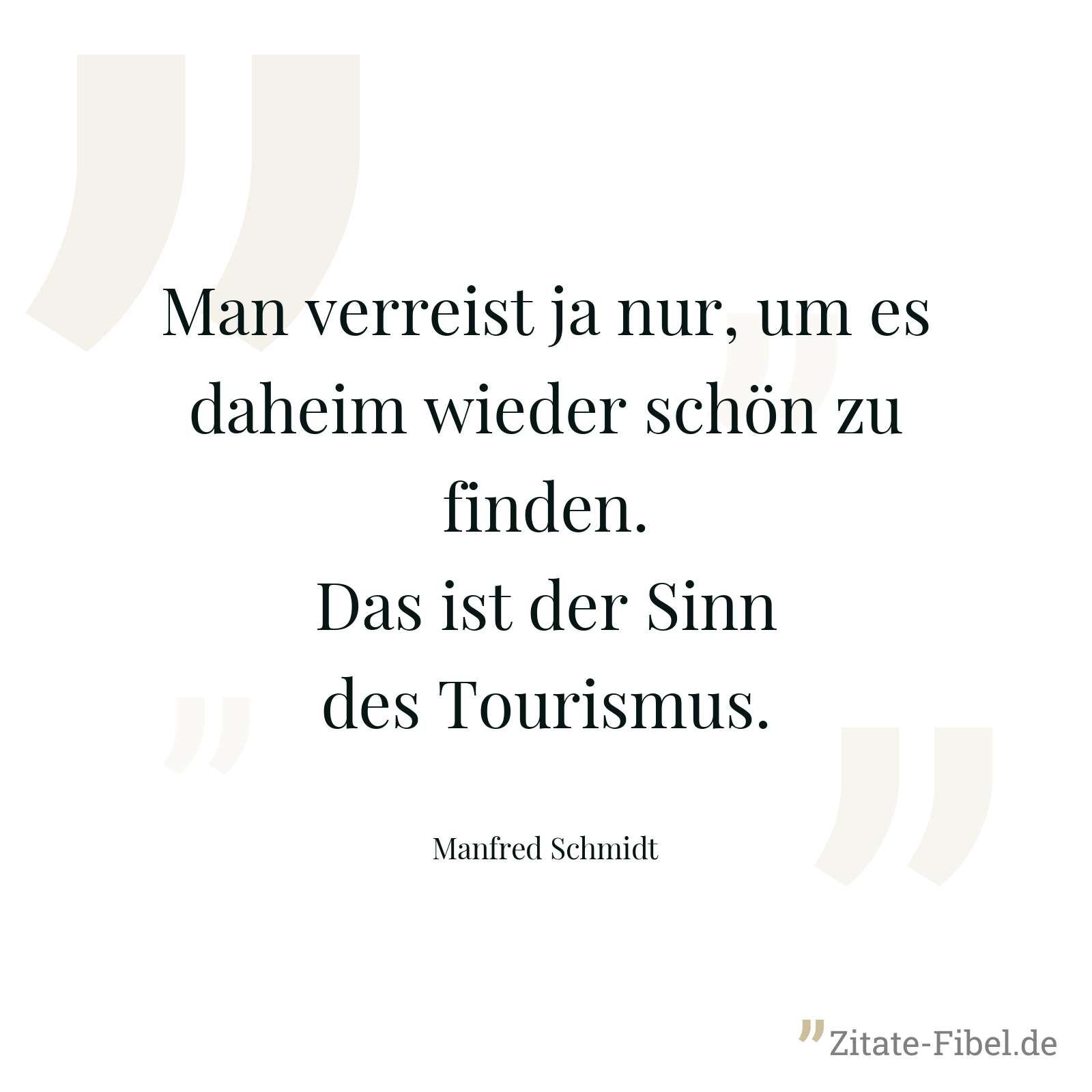 Man verreist ja nur, um es daheim wieder schön zu finden. Das ist der Sinn des Tourismus. - Manfred Schmidt