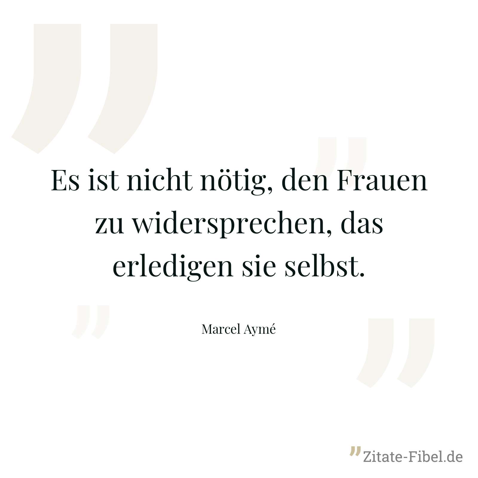 Es ist nicht nötig, den Frauen zu widersprechen, das erledigen sie selbst. - Marcel Aymé