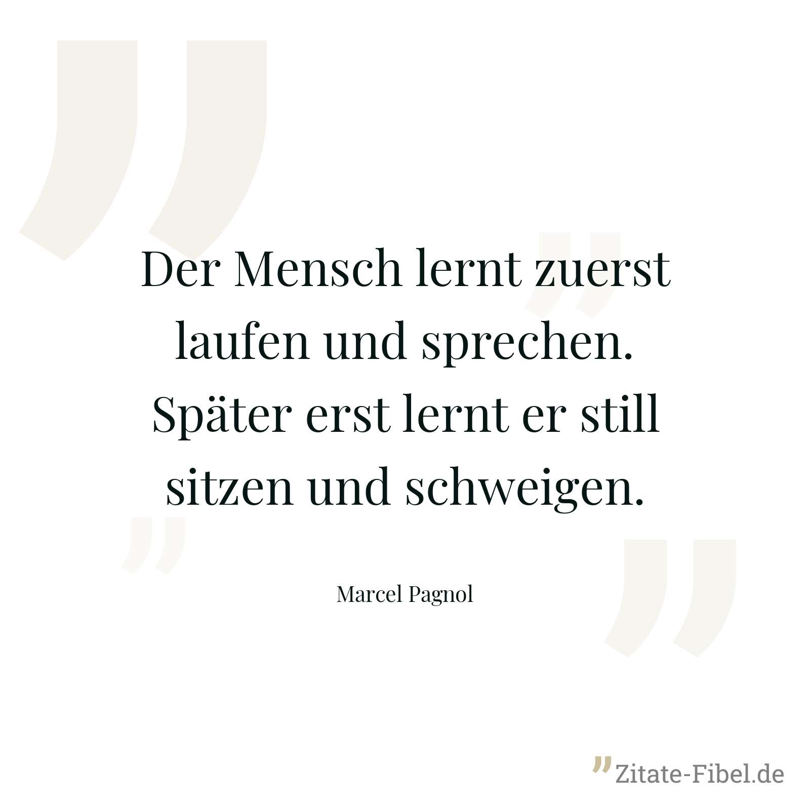 Der Mensch lernt zuerst laufen und sprechen. Später erst lernt er still sitzen und schweigen. - Marcel Pagnol