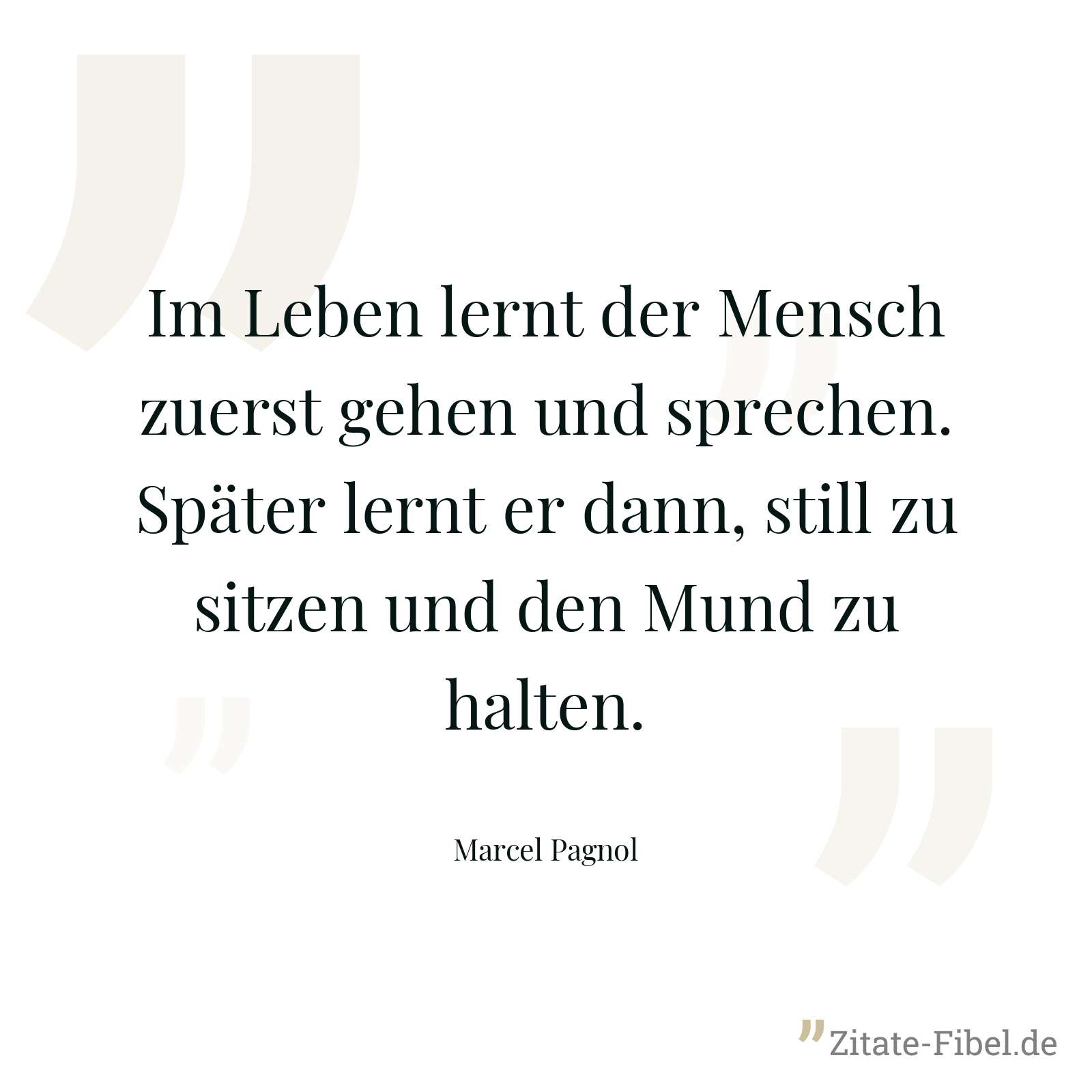 Im Leben lernt der Mensch zuerst gehen und sprechen. Später lernt er dann, still zu sitzen und den Mund zu halten. - Marcel Pagnol