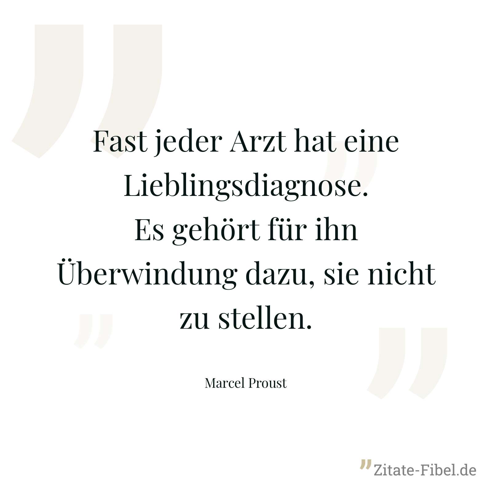 Fast jeder Arzt hat eine Lieblingsdiagnose. Es gehört für ihn Überwindung dazu, sie nicht zu stellen. - Marcel Proust