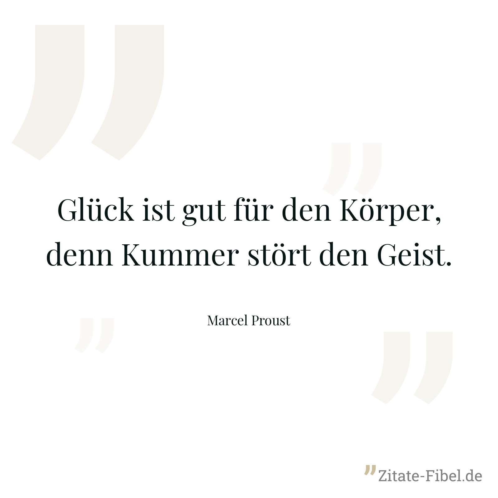 Glück ist gut für den Körper, denn Kummer stört den Geist. - Marcel Proust