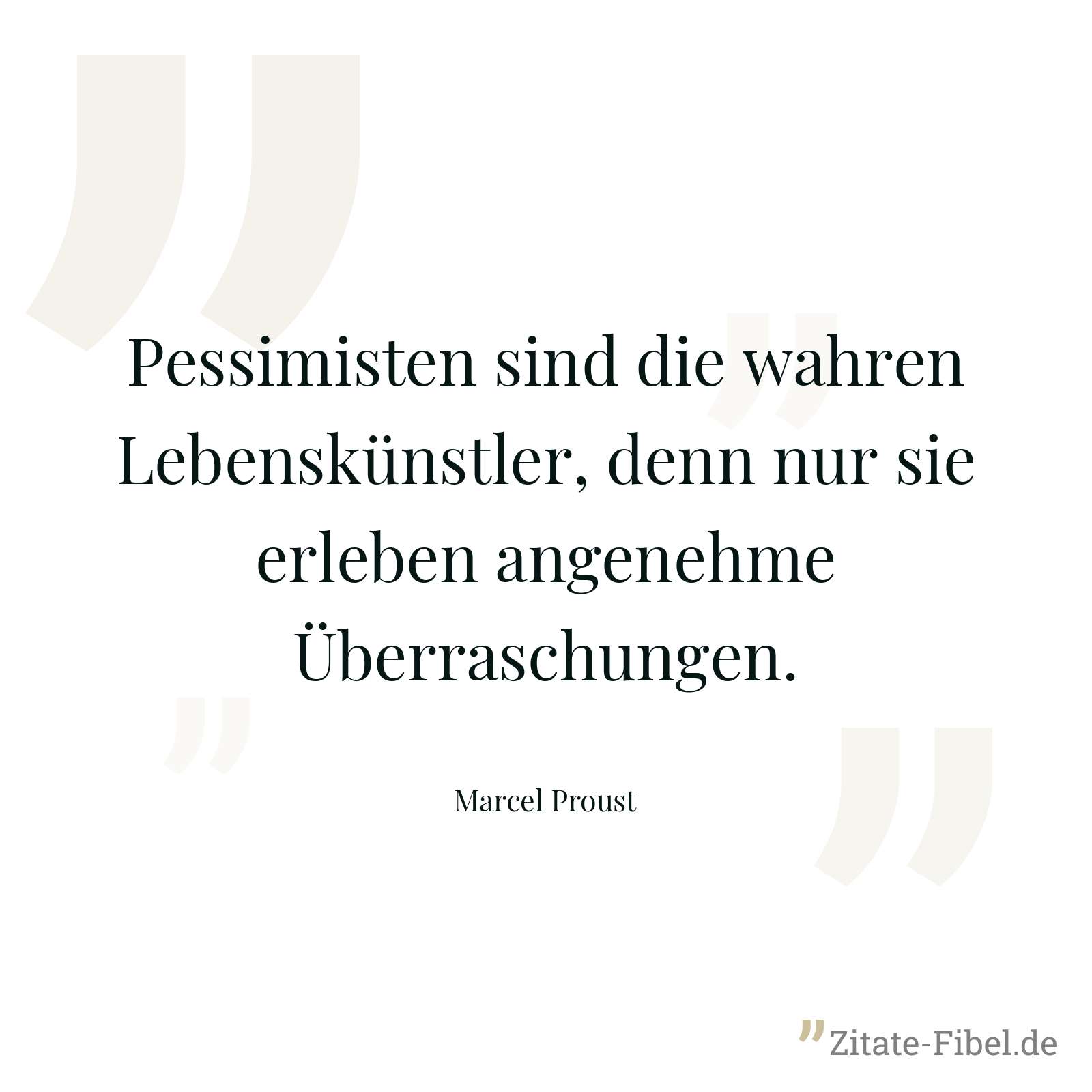 Pessimisten sind die wahren Lebenskünstler, denn nur sie erleben angenehme Überraschungen. - Marcel Proust