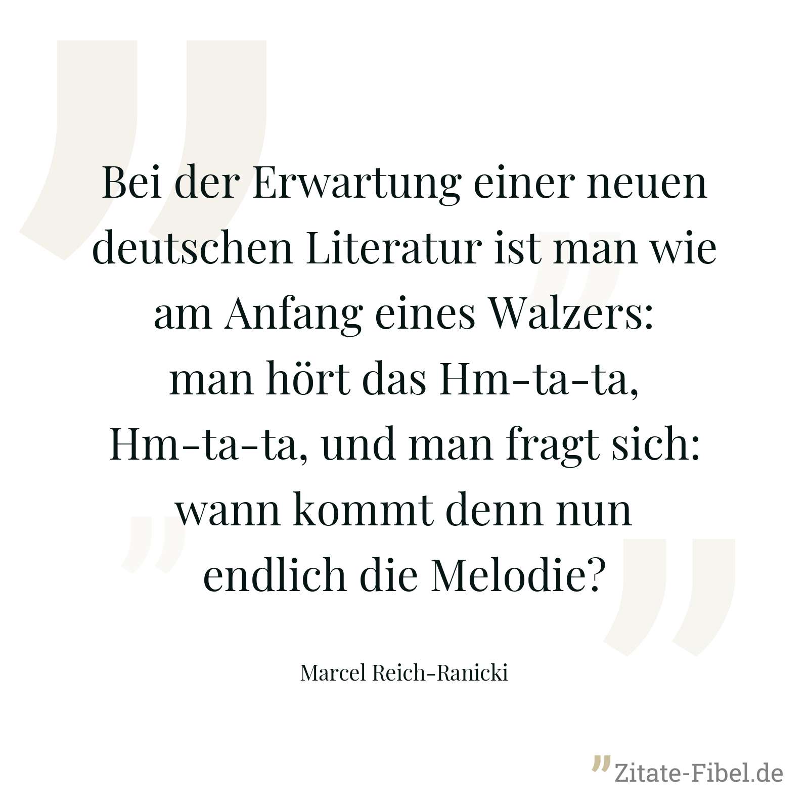 Bei der Erwartung einer neuen deutschen Literatur ist man wie am Anfang eines Walzers: man hört das Hm-ta-ta, Hm-ta-ta, und man fragt sich: wann kommt denn nun endlich die Melodie? - Marcel Reich-Ranicki