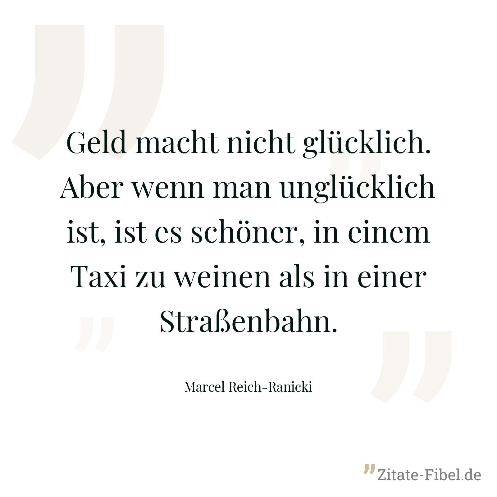 Geld macht nicht glücklich. Aber wenn man unglücklich ist, ist es schöner, in einem Taxi zu weinen als in einer Straßenbahn. - Marcel Reich-Ranicki