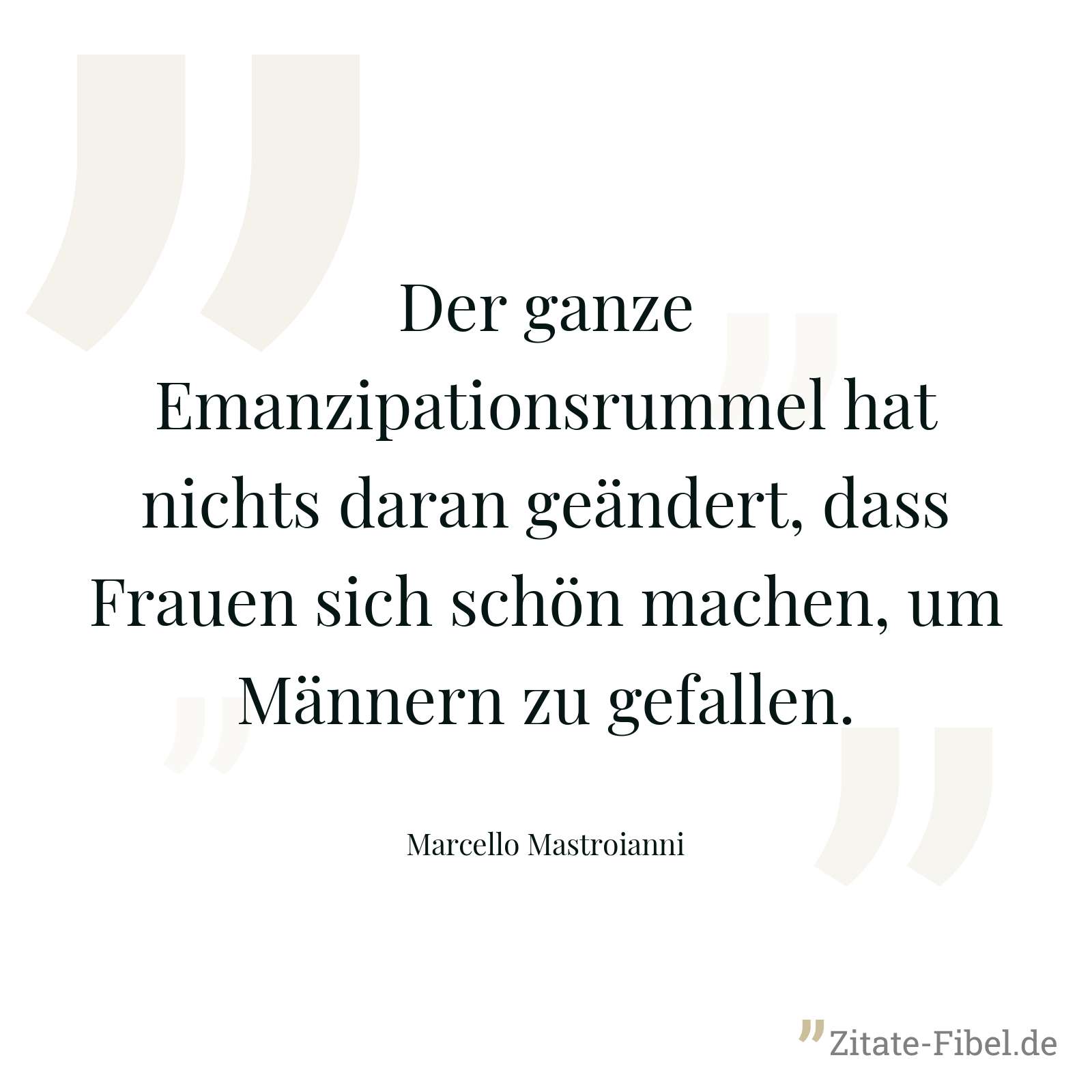 Der ganze Emanzipationsrummel hat nichts daran geändert, dass Frauen sich schön machen, um Männern zu gefallen. - Marcello Mastroianni