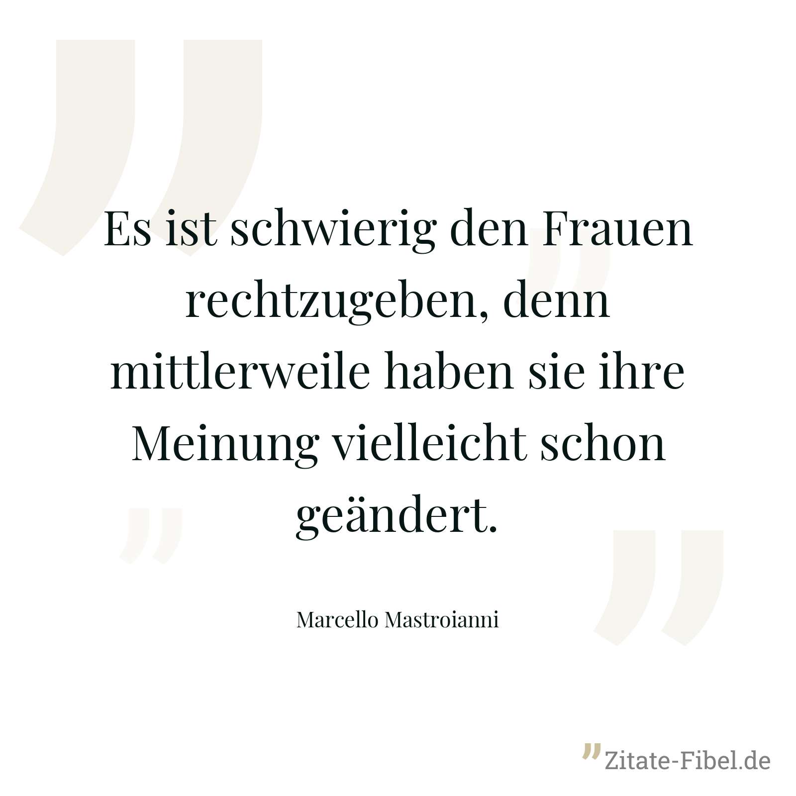 Es ist schwierig den Frauen rechtzugeben, denn mittlerweile haben sie ihre Meinung vielleicht schon geändert. - Marcello Mastroianni