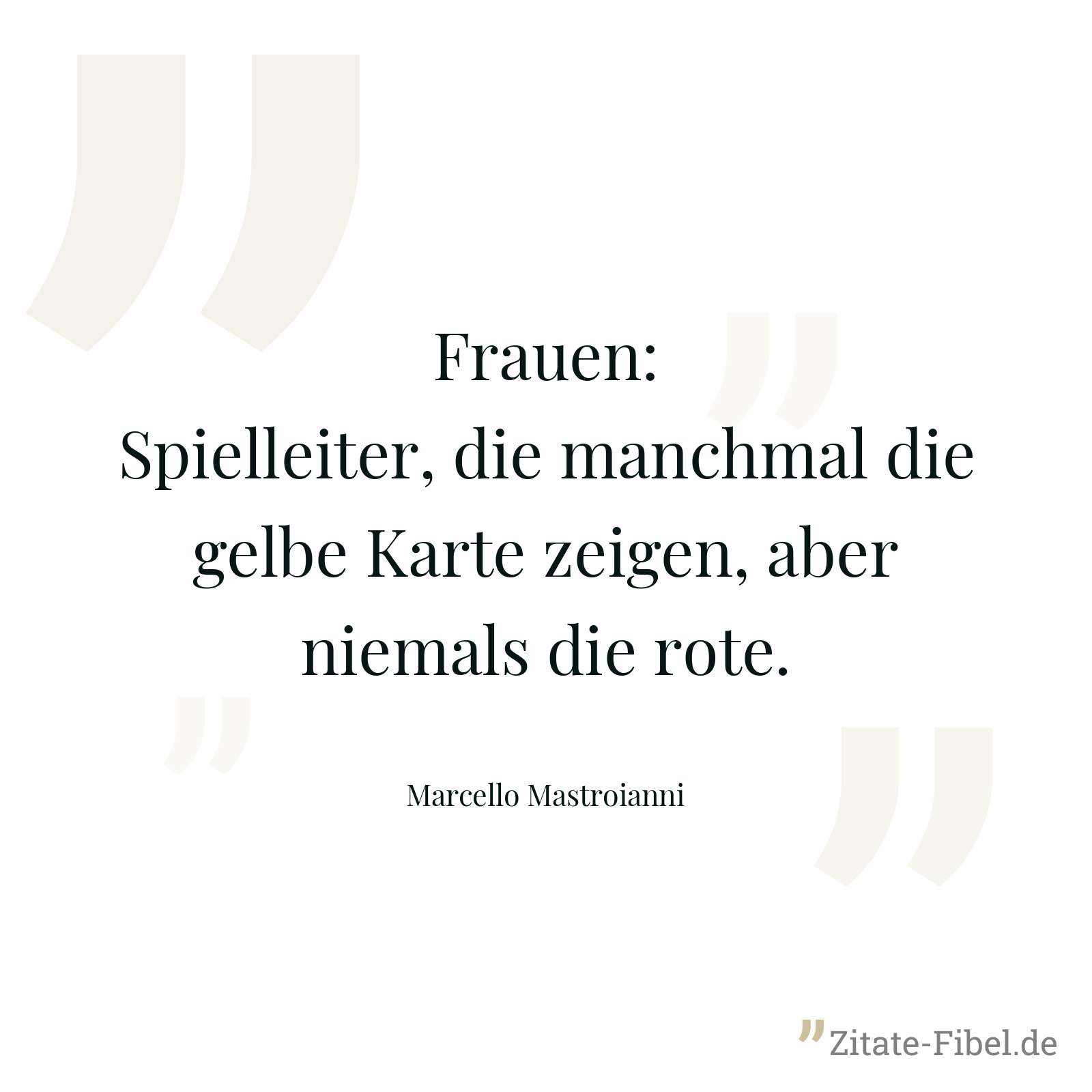 Frauen: Spielleiter, die manchmal die gelbe Karte zeigen, aber niemals die rote. - Marcello Mastroianni