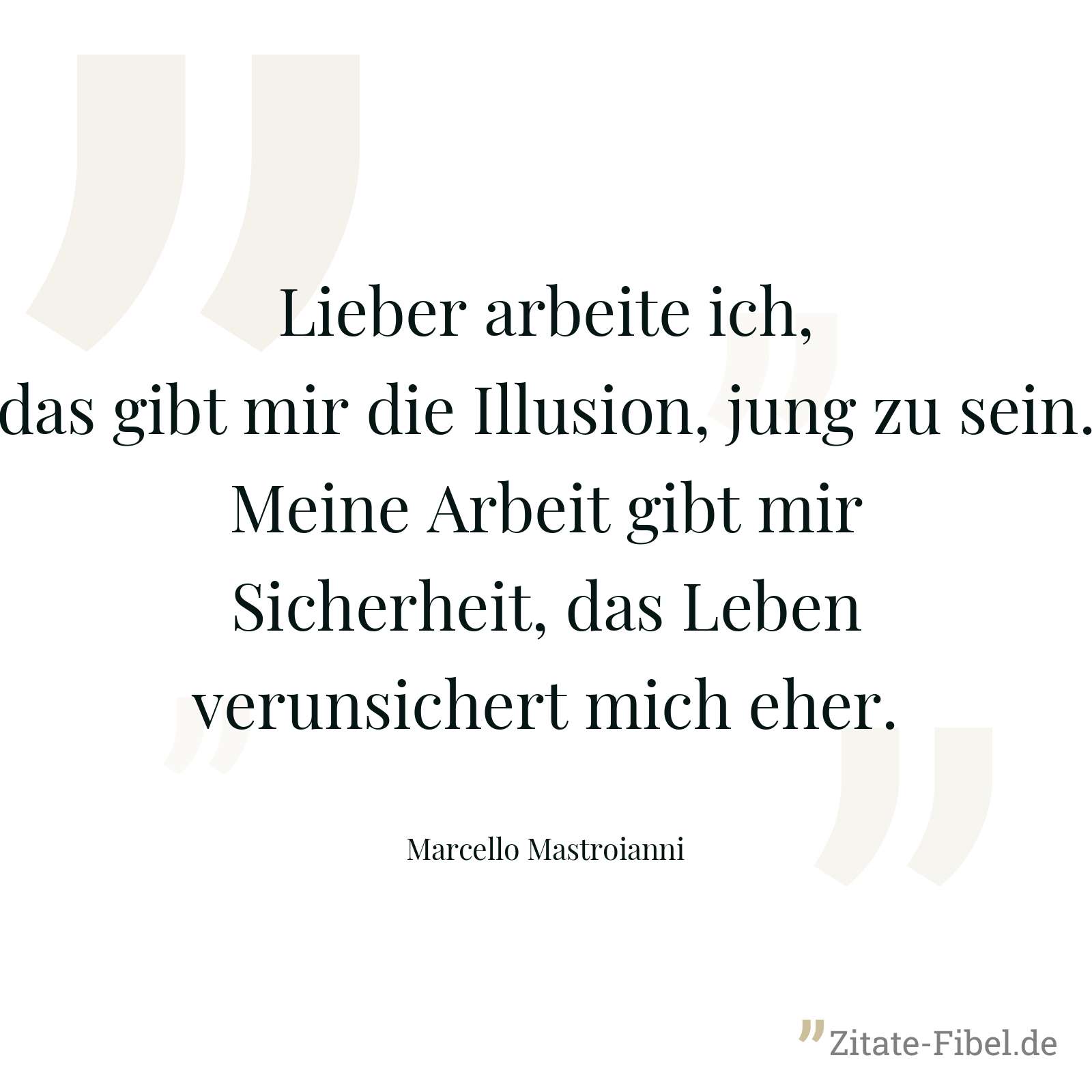 Lieber arbeite ich, das gibt mir die Illusion, jung zu sein. Meine Arbeit gibt mir Sicherheit, das Leben verunsichert mich eher. - Marcello Mastroianni