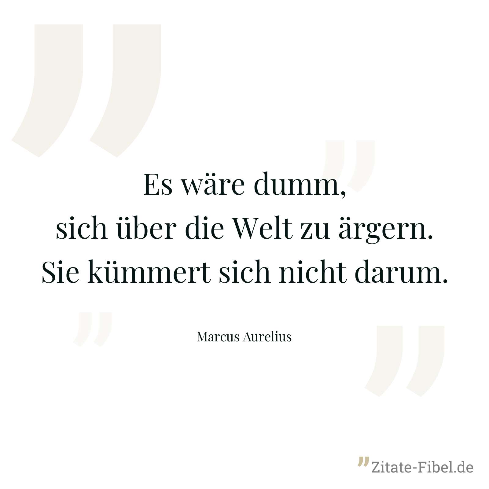 Es wäre dumm, sich über die Welt zu ärgern. Sie kümmert sich nicht darum. - Marcus Aurelius