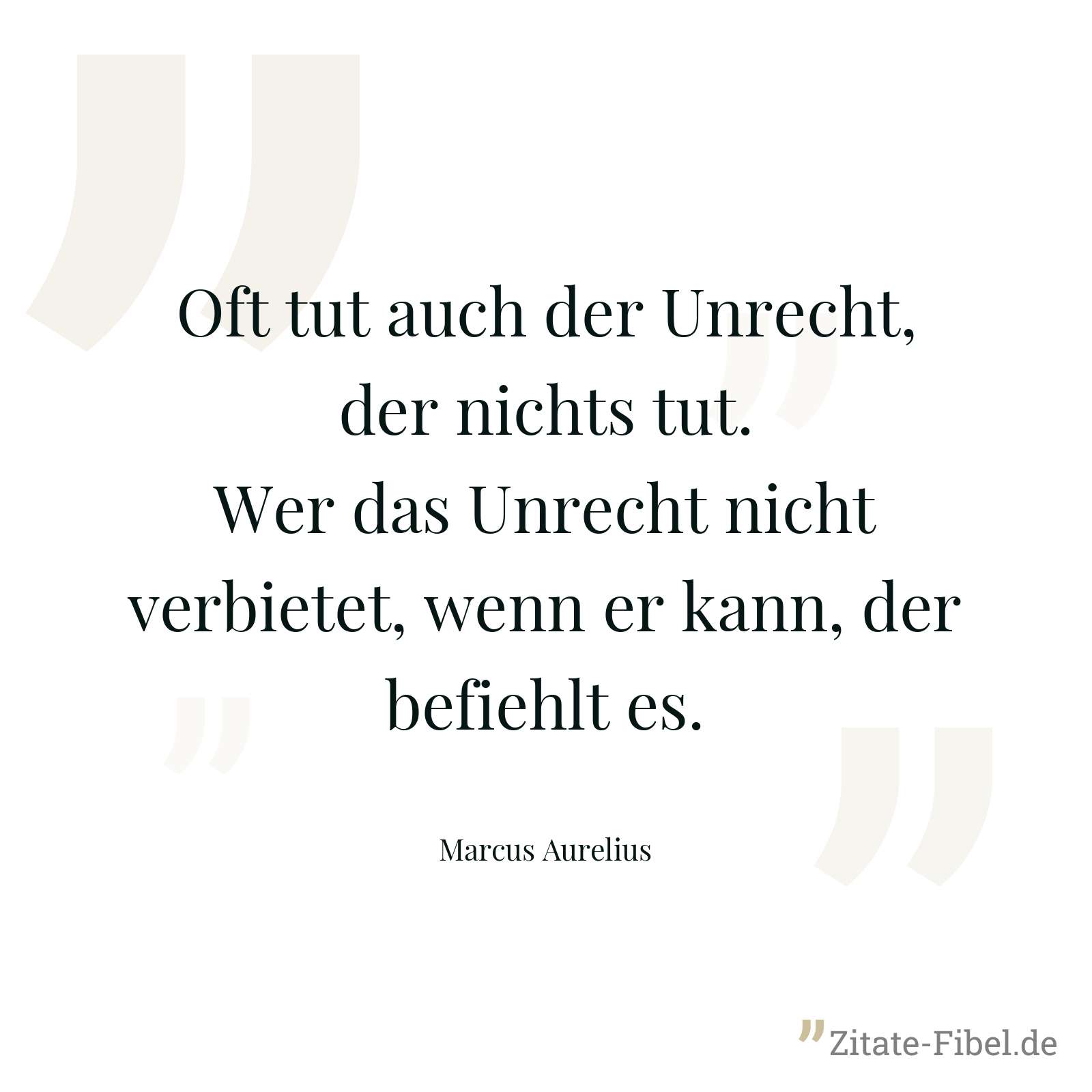 Oft tut auch der Unrecht, der nichts tut. Wer das Unrecht nicht verbietet, wenn er kann, der befiehlt es. - Marcus Aurelius