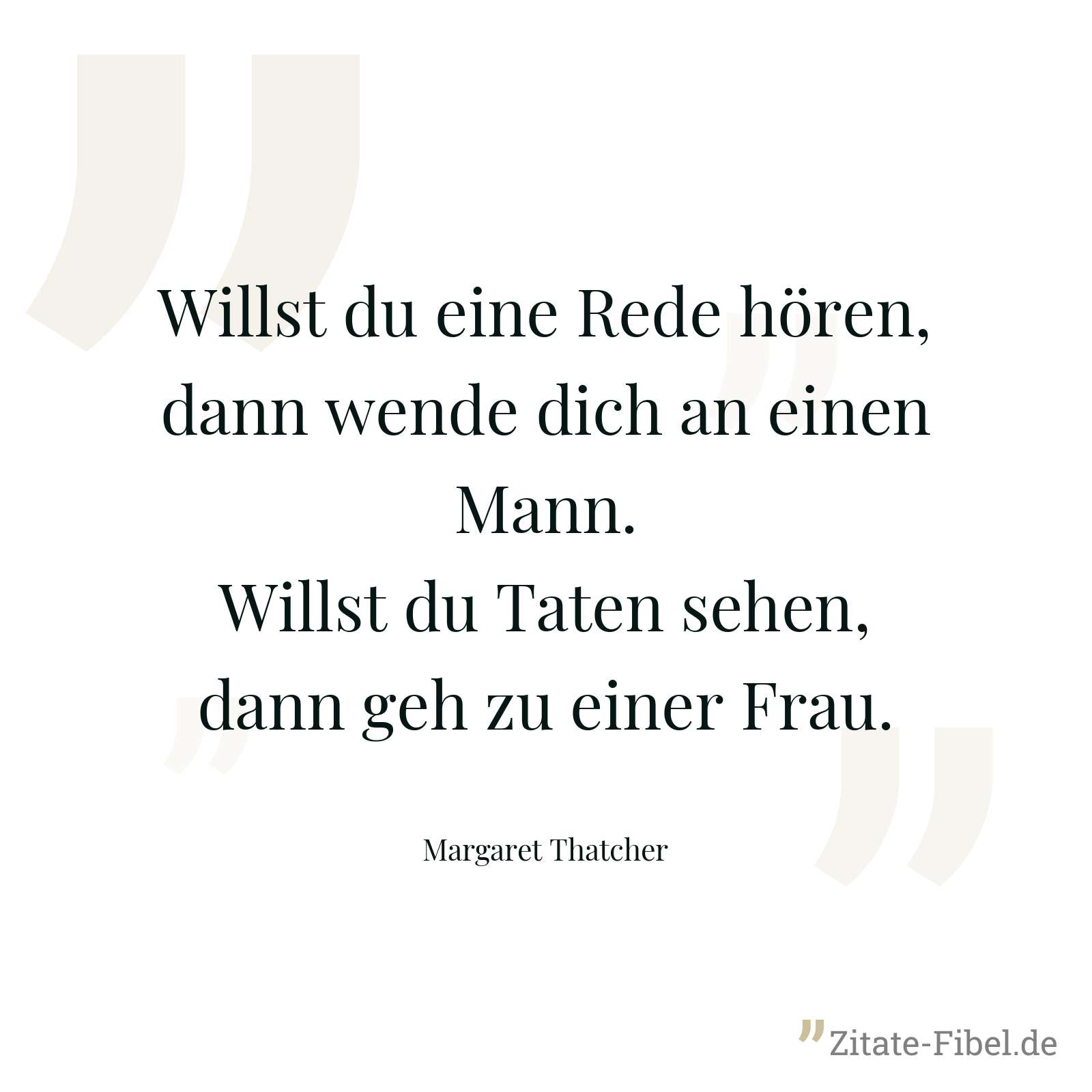 Willst du eine Rede hören, dann wende dich an einen Mann. Willst du Taten sehen, dann geh zu einer Frau. - Margaret Thatcher