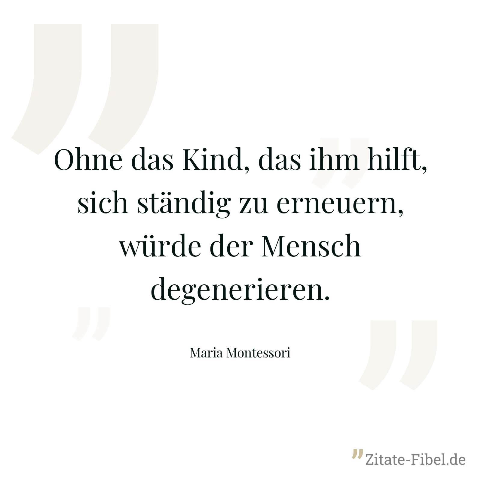 Ohne das Kind, das ihm hilft, sich ständig zu erneuern, würde der Mensch degenerieren. - Maria Montessori
