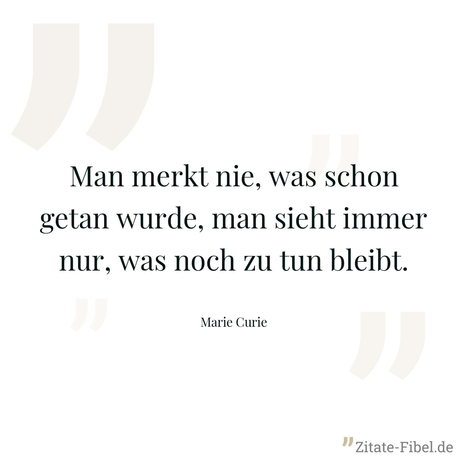 Man merkt nie, was schon getan wurde, man sieht immer nur, was noch zu tun bleibt. - Marie Curie