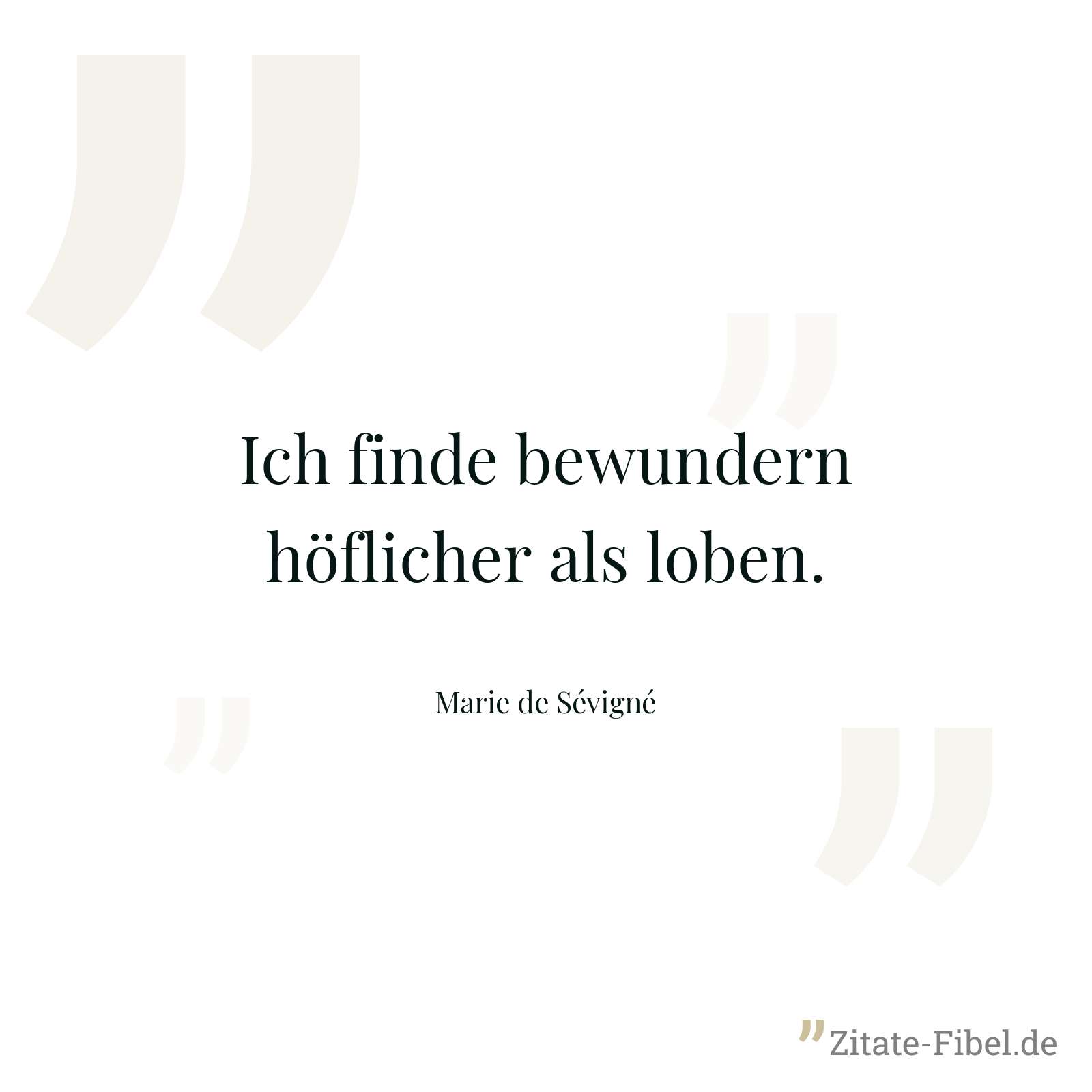 Ich finde bewundern höflicher als loben. - Marie de Sévigné