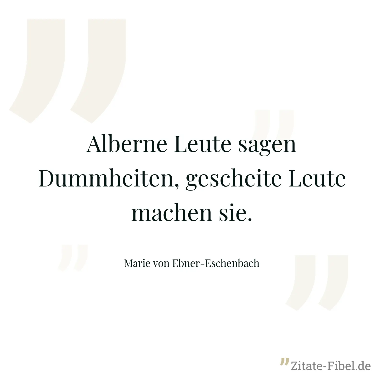 Alberne Leute sagen Dummheiten, gescheite Leute machen sie. - Marie von Ebner-Eschenbach
