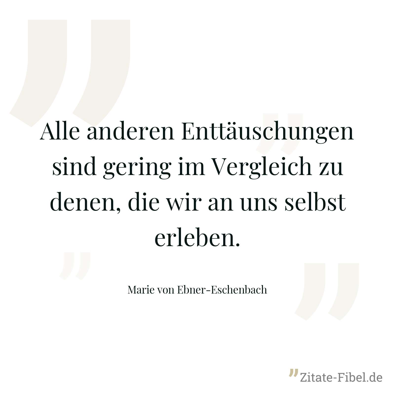 Alle anderen Enttäuschungen sind gering im Vergleich zu denen, die wir an uns selbst erleben. - Marie von Ebner-Eschenbach