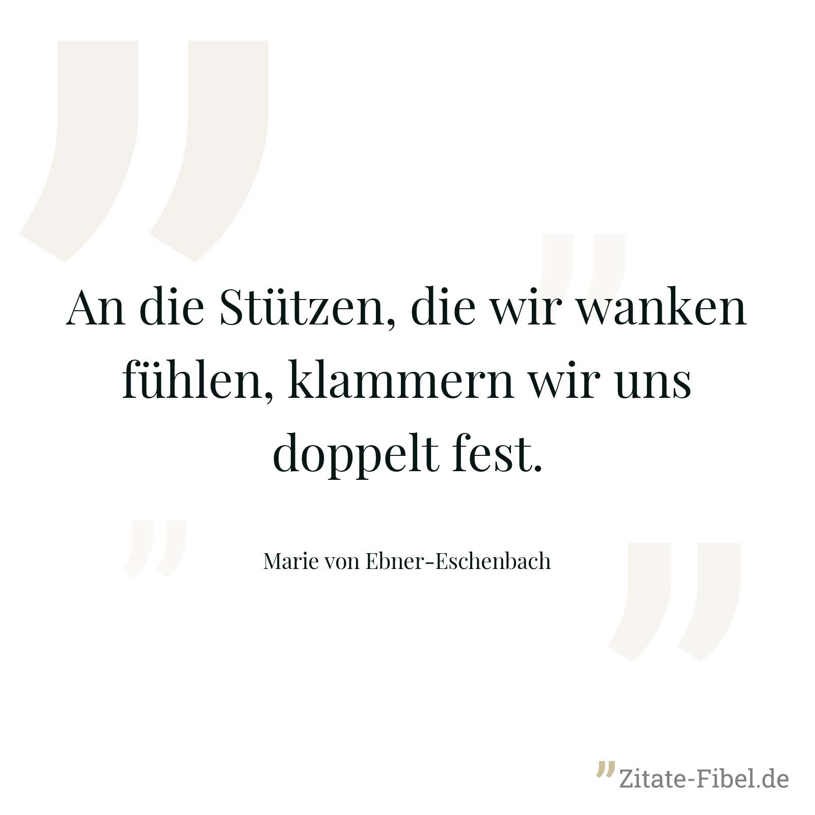 An die Stützen, die wir wanken fühlen, klammern wir uns doppelt fest. - Marie von Ebner-Eschenbach